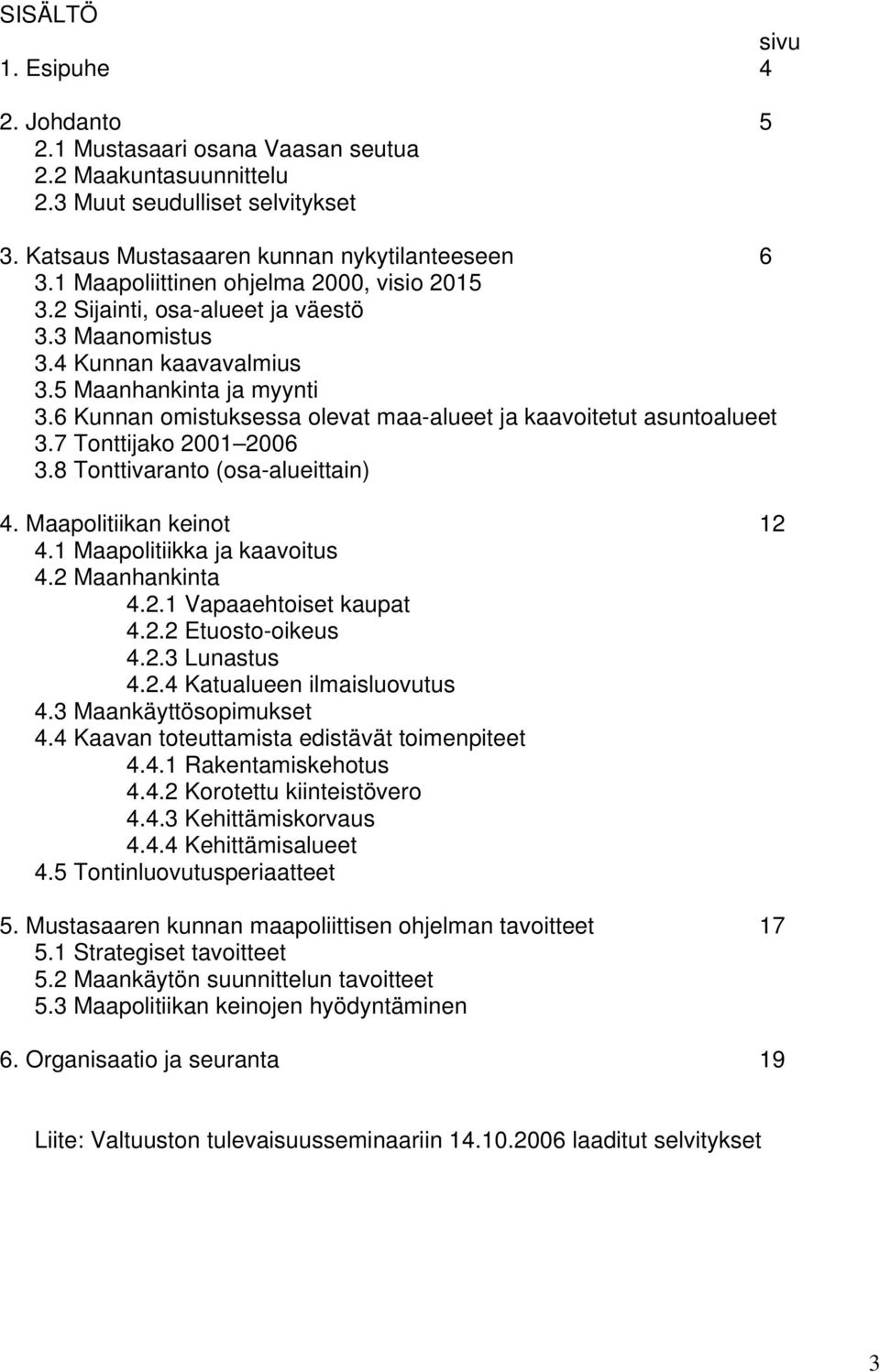 6 Kunnan omistuksessa olevat maa-alueet ja kaavoitetut asuntoalueet 3.7 Tonttijako 2001 2006 3.8 Tonttivaranto (osa-alueittain) 4. Maapolitiikan keinot 12 4.1 Maapolitiikka ja kaavoitus 4.