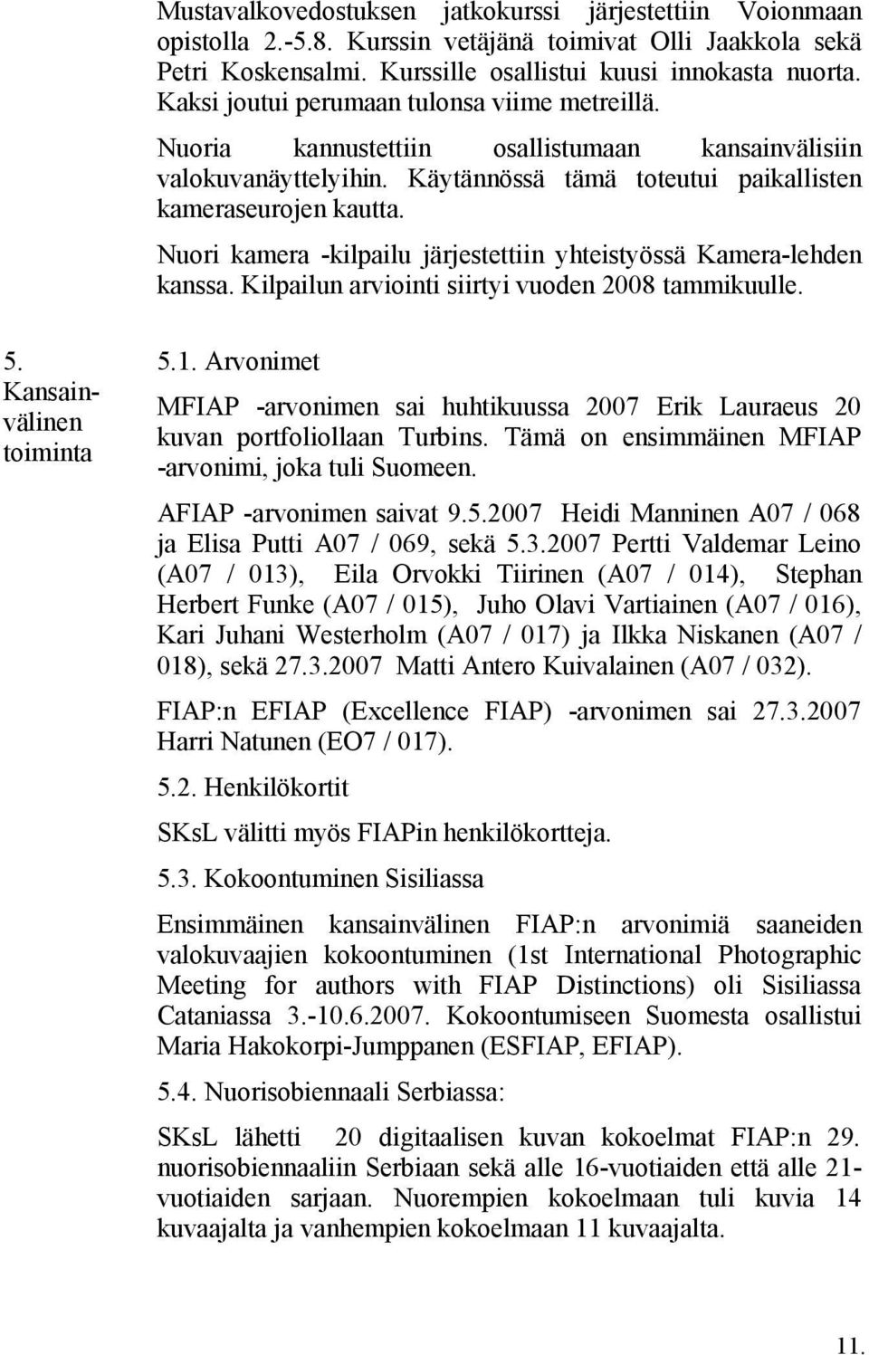 Nuori kamera -kilpailu järjestettiin yhteistyössä Kamera-lehden kanssa. Kilpailun arviointi siirtyi vuoden 2008 tammikuulle. 5. Kansainvälinen toiminta 5.1.