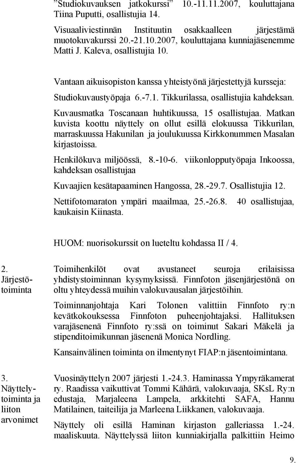 Kuvausmatka Toscanaan huhtikuussa, 15 osallistujaa. Matkan kuvista koottu näyttely on ollut esillä elokuussa Tikkurilan, marraskuussa Hakunilan ja joulukuussa Kirkkonummen Masalan kirjastoissa.