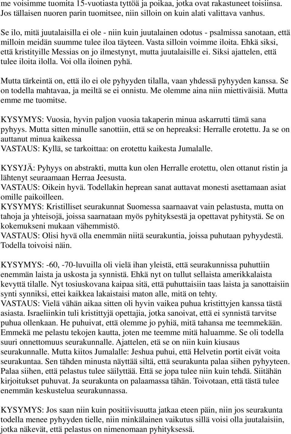 Ehkä siksi, että kristityille Messias on jo ilmestynyt, mutta juutalaisille ei. Siksi ajattelen, että tulee iloita ilolla. Voi olla iloinen pyhä.