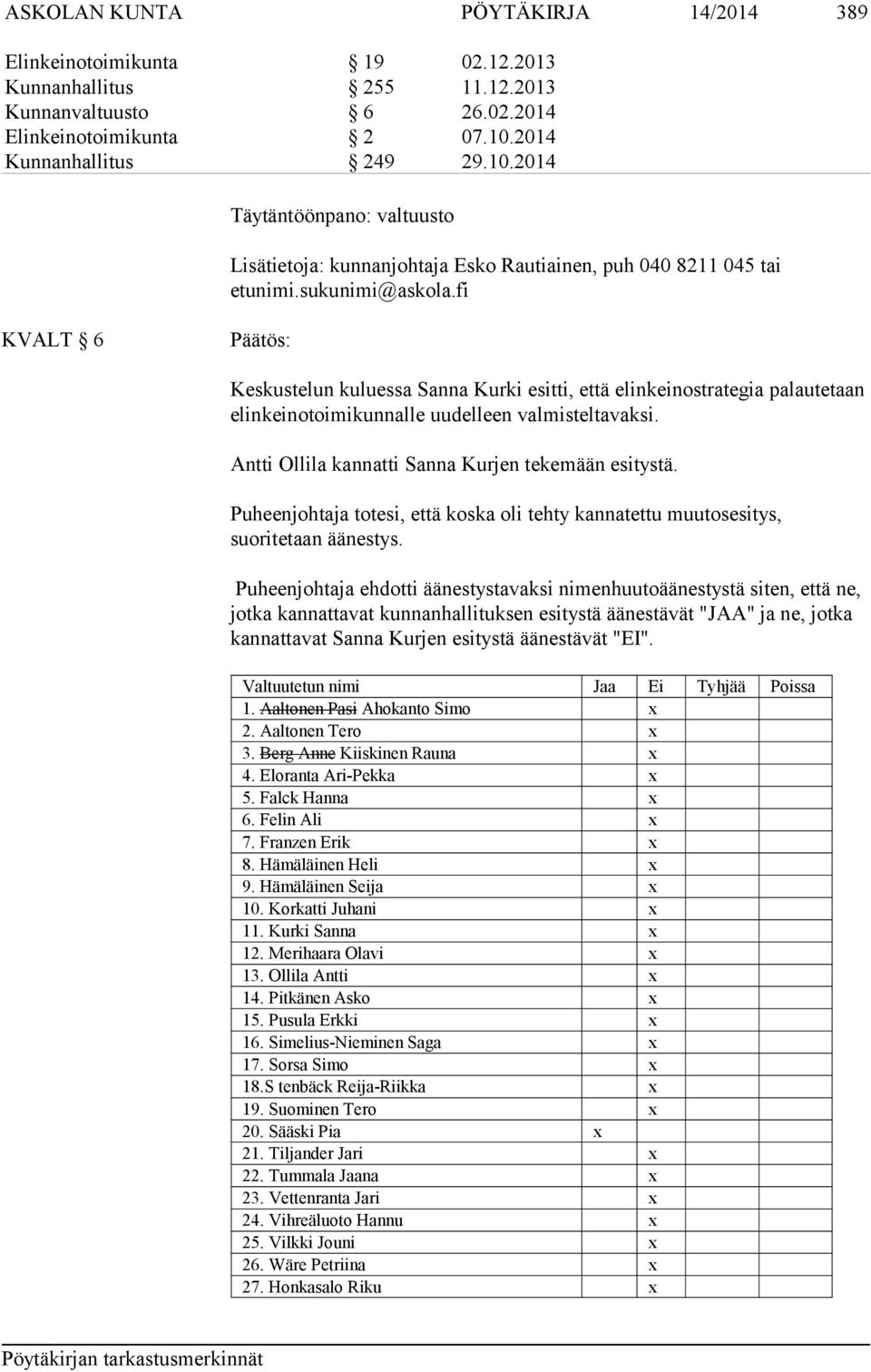 fi KVALT 6 Keskustelun kuluessa Sanna Kurki esitti, että elinkeinostrategia palautetaan elinkeinotoimikunnalle uudelleen valmisteltavaksi. Antti Ollila kannatti Sanna Kurjen tekemään esitystä.