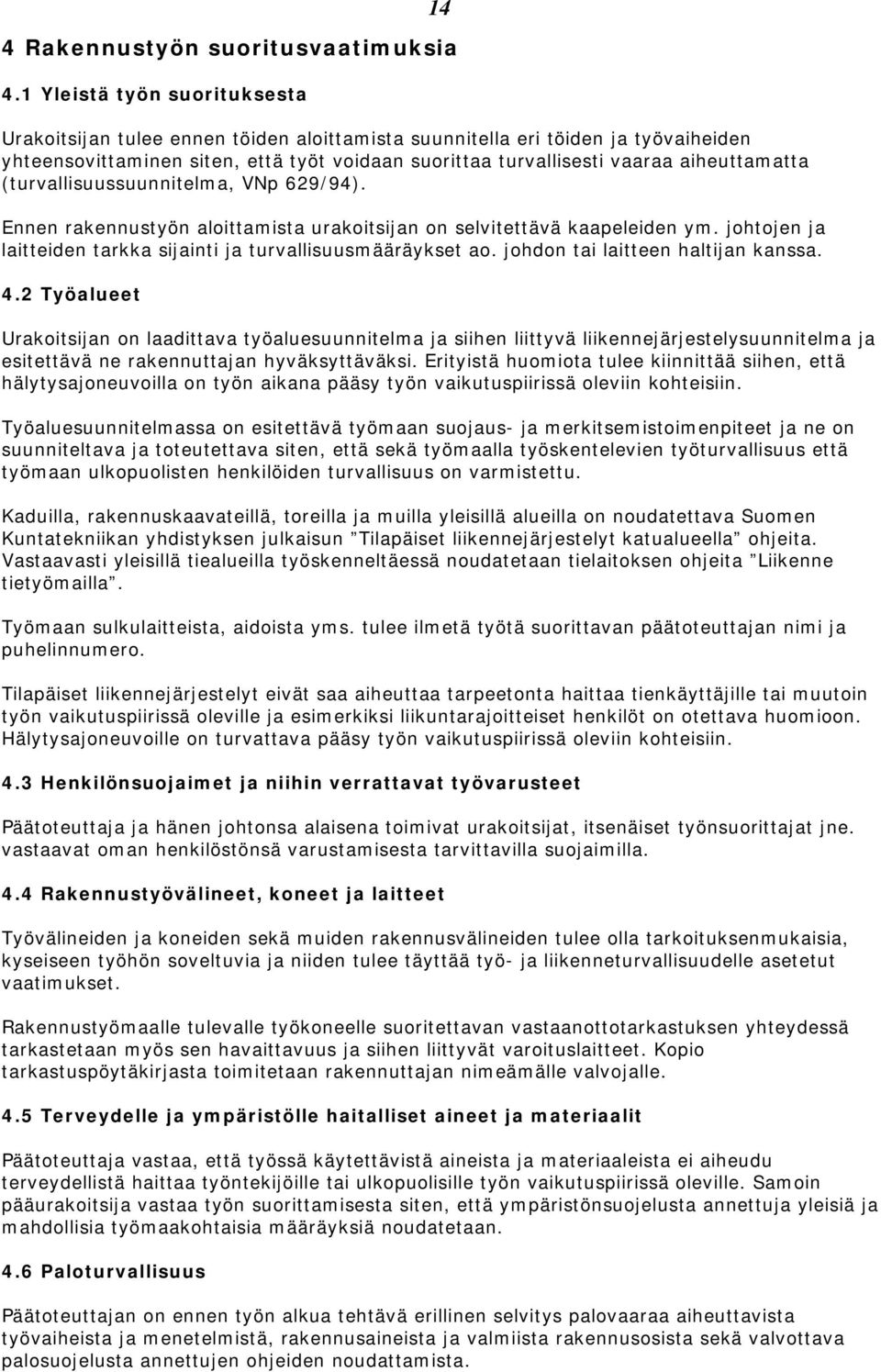 aiheuttamatta (turvallisuussuunnitelma, VNp 629/94). Ennen rakennustyön aloittamista urakoitsijan on selvitettävä kaapeleiden ym. johtojen ja laitteiden tarkka sijainti ja turvallisuusmääräykset ao.