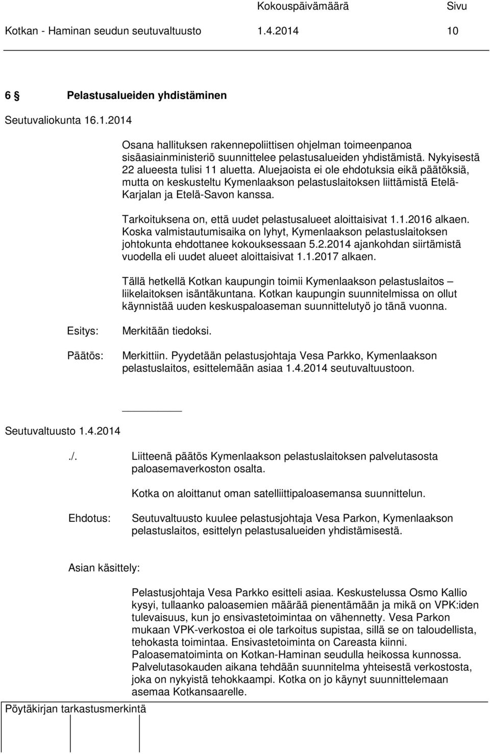 Tarkoituksena on, että uudet pelastusalueet aloittaisivat 1.1.2016 alkaen. Koska valmistautumisaika on lyhyt, Kymenlaakson pelastuslaitoksen johtokunta ehdottanee kokouksessaan 5.2.2014 ajankohdan siirtämistä vuodella eli uudet alueet aloittaisivat 1.