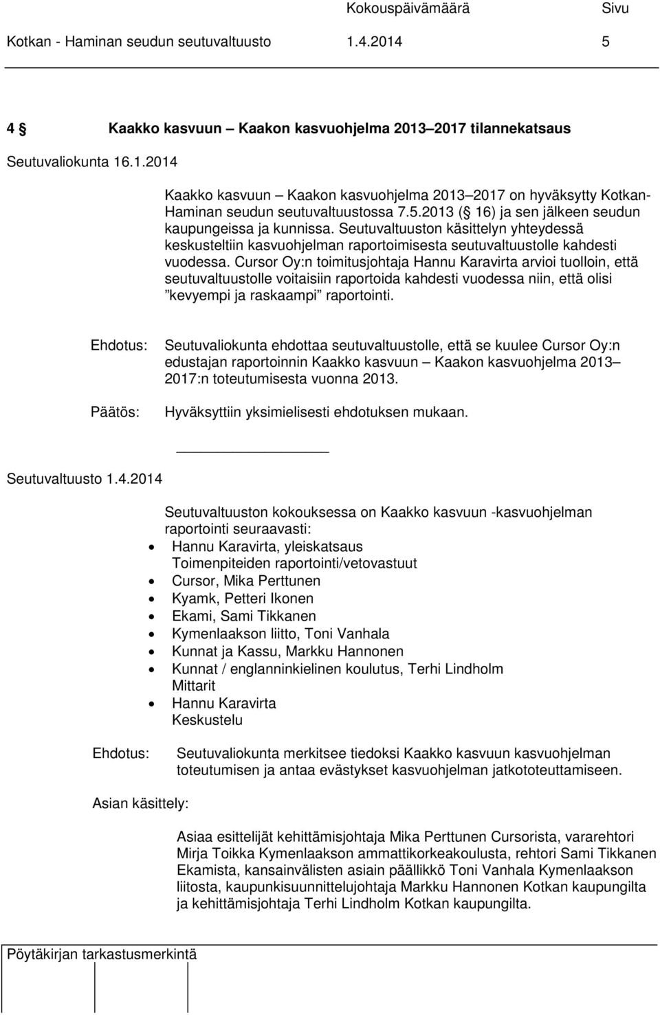 Cursor Oy:n toimitusjohtaja Hannu Karavirta arvioi tuolloin, että seutuvaltuustolle voitaisiin raportoida kahdesti vuodessa niin, että olisi kevyempi ja raskaampi raportointi.