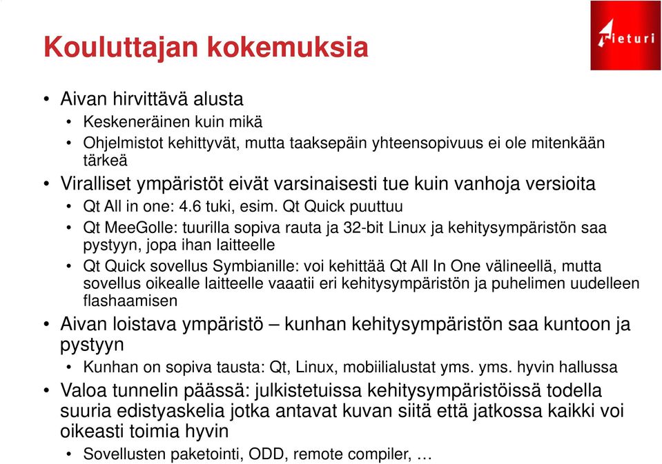 Qt Quick puuttuu Qt MeeGolle: tuurilla sopiva rauta ja 32-bit Linux ja kehitysympäristön saa pystyyn, jopa ihan laitteelle Qt Quick sovellus Symbianille: voi kehittää Qt All In One välineellä, mutta