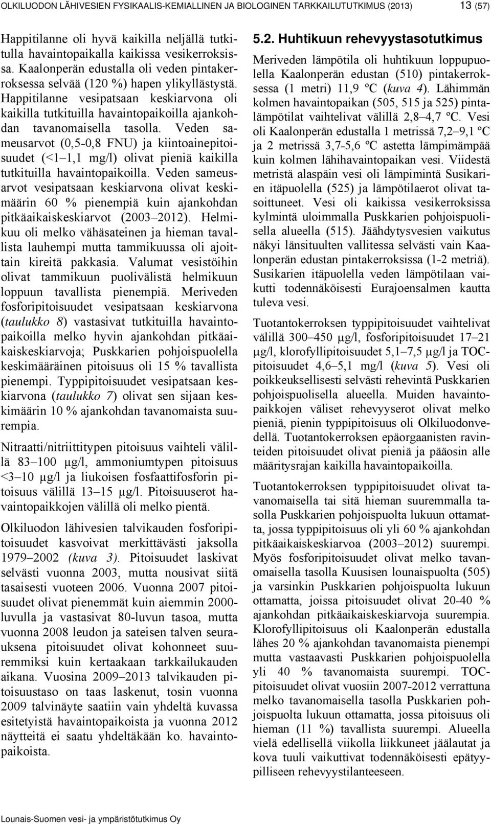 Veden sameusarvot (0,5 0,8 FNU) ja kiintoainepitoisuudet (<1 1,1 mg/l) olivat pieniä kaikilla tutkituilla havaintopaikoilla.