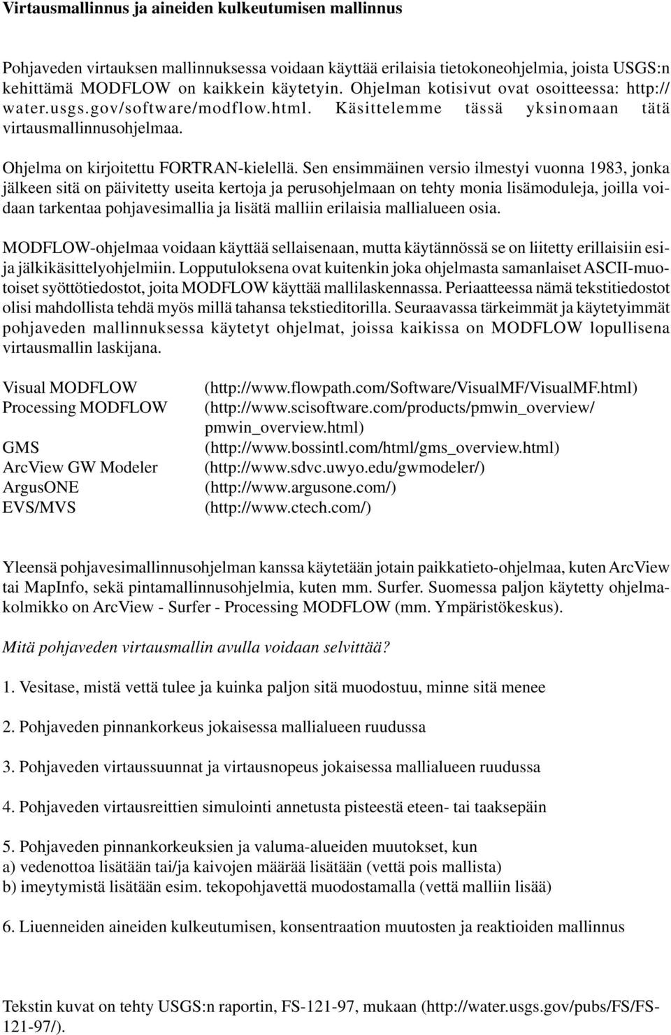 Sen ensimmäinen versio ilmestyi vuonna 1983, jonka jälkeen sitä on päivitetty useita kertoja ja perusohjelmaan on tehty monia lisämoduleja, joilla voidaan tarkentaa pohjavesimallia ja lisätä malliin