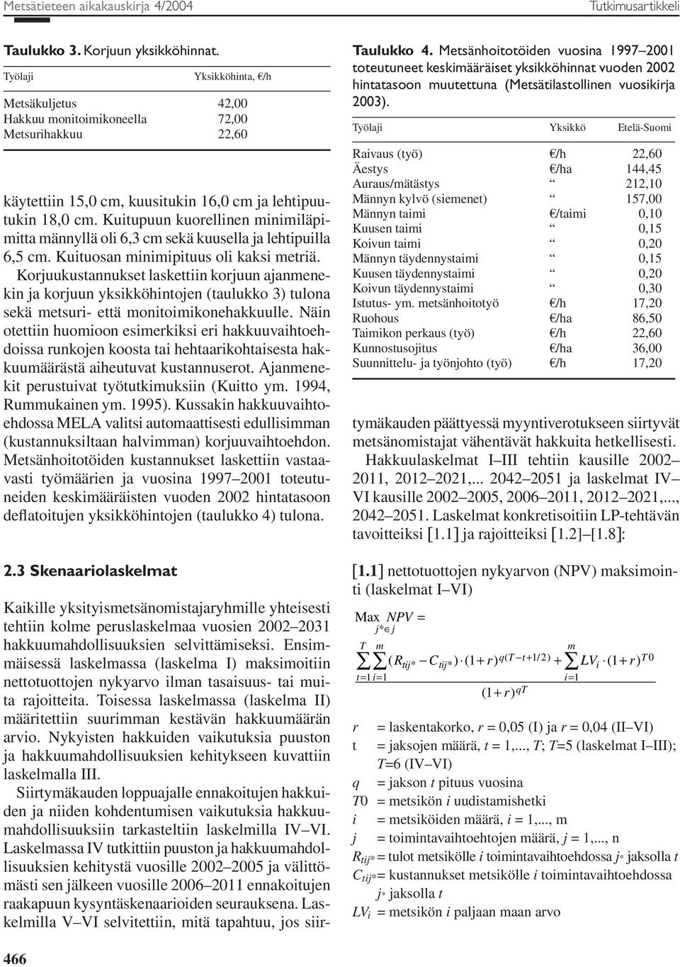 Korjuukustannukset laskettiin korjuun ajanmenekin ja korjuun yksikköhintojen (taulukko 3) tulona sekä metsuri- että monitoimikonehakkuulle.