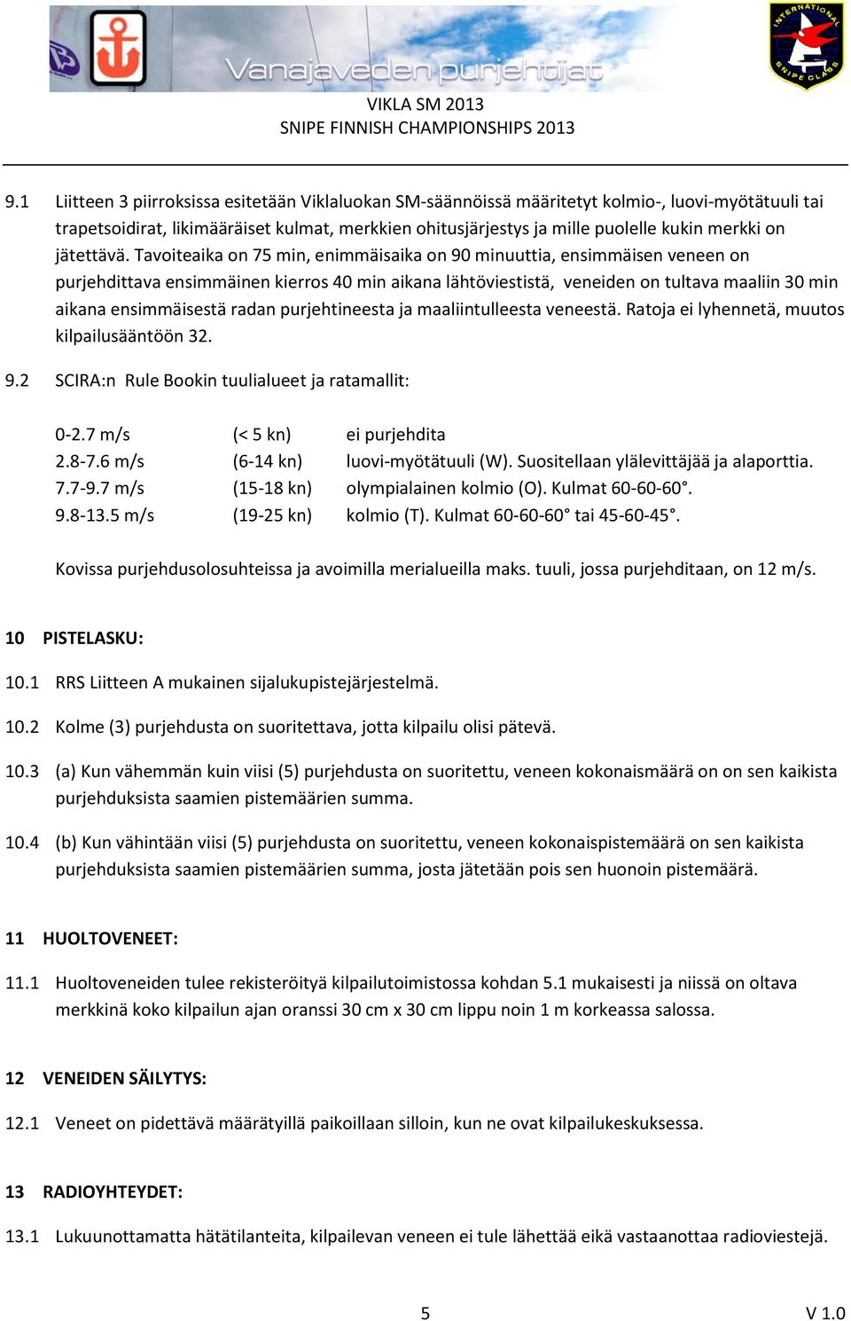 Tavoiteaika on 75 min, enimmäisaika on 90 minuuttia, ensimmäisen veneen on purjehdittava ensimmäinen kierros 40 min aikana lähtöviestistä, veneiden on tultava maaliin 30 min aikana ensimmäisestä