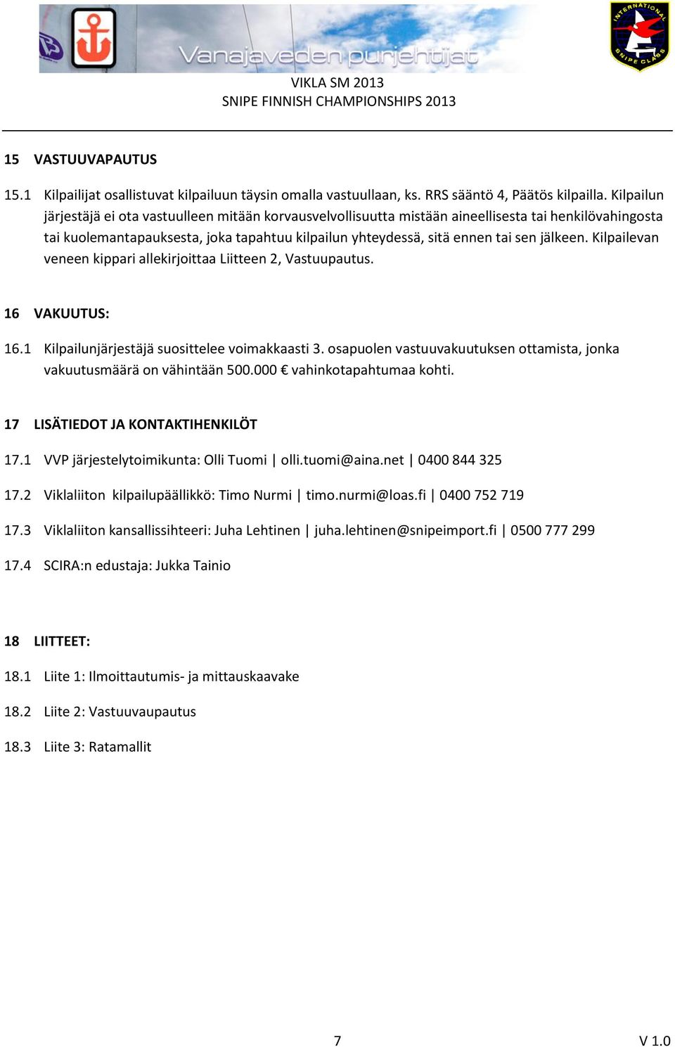 jälkeen. Kilpailevan veneen kippari allekirjoittaa Liitteen 2, Vastuupautus. 16 VAKUUTUS: 16.1 Kilpailunjärjestäjä suosittelee voimakkaasti 3.