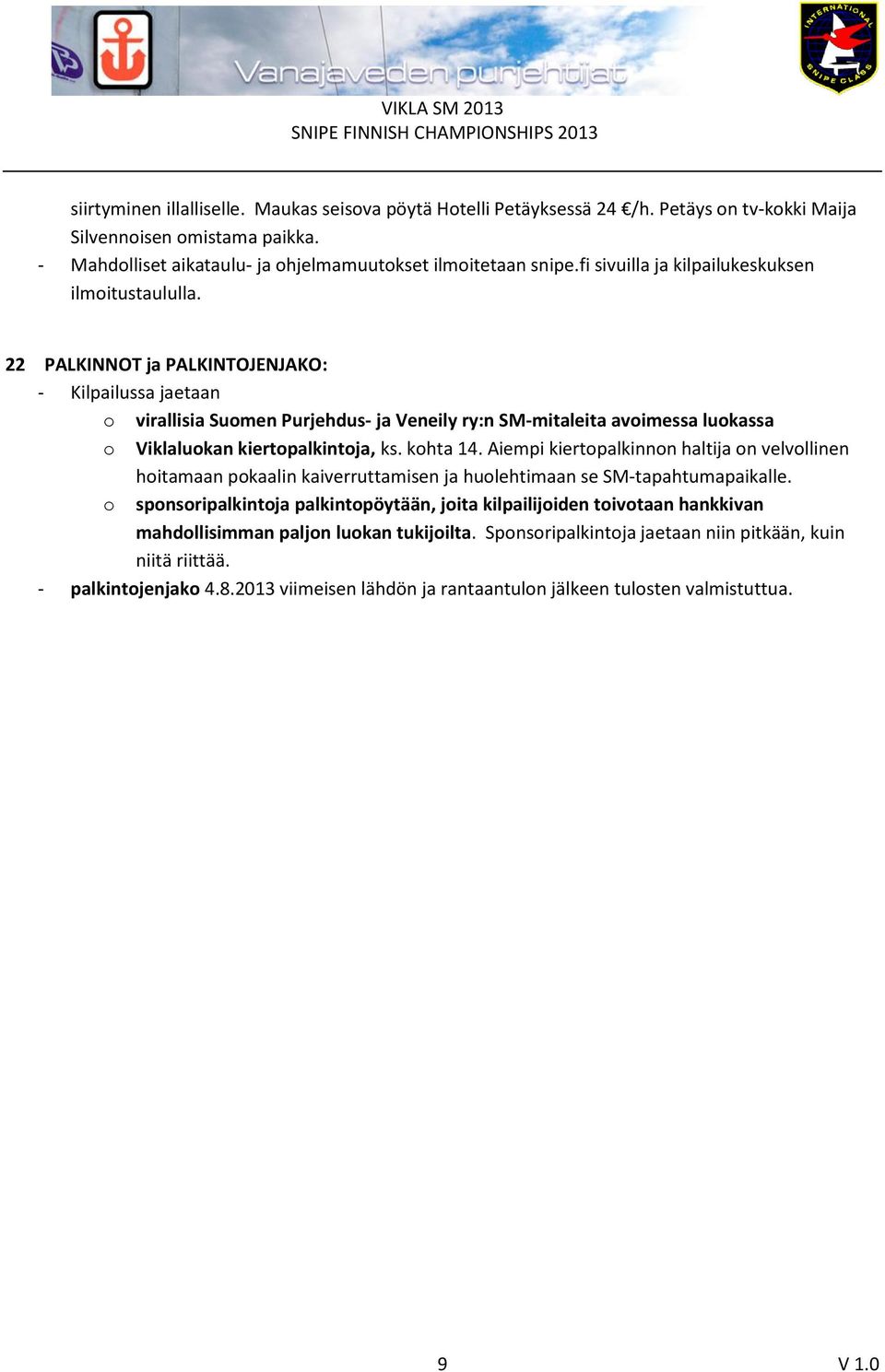 22 PALKINNOT ja PALKINTOJENJAKO: - Kilpailussa jaetaan o virallisia Suomen Purjehdus- ja Veneily ry:n SM-mitaleita avoimessa luokassa o Viklaluokan kiertopalkintoja, ks. kohta 14.