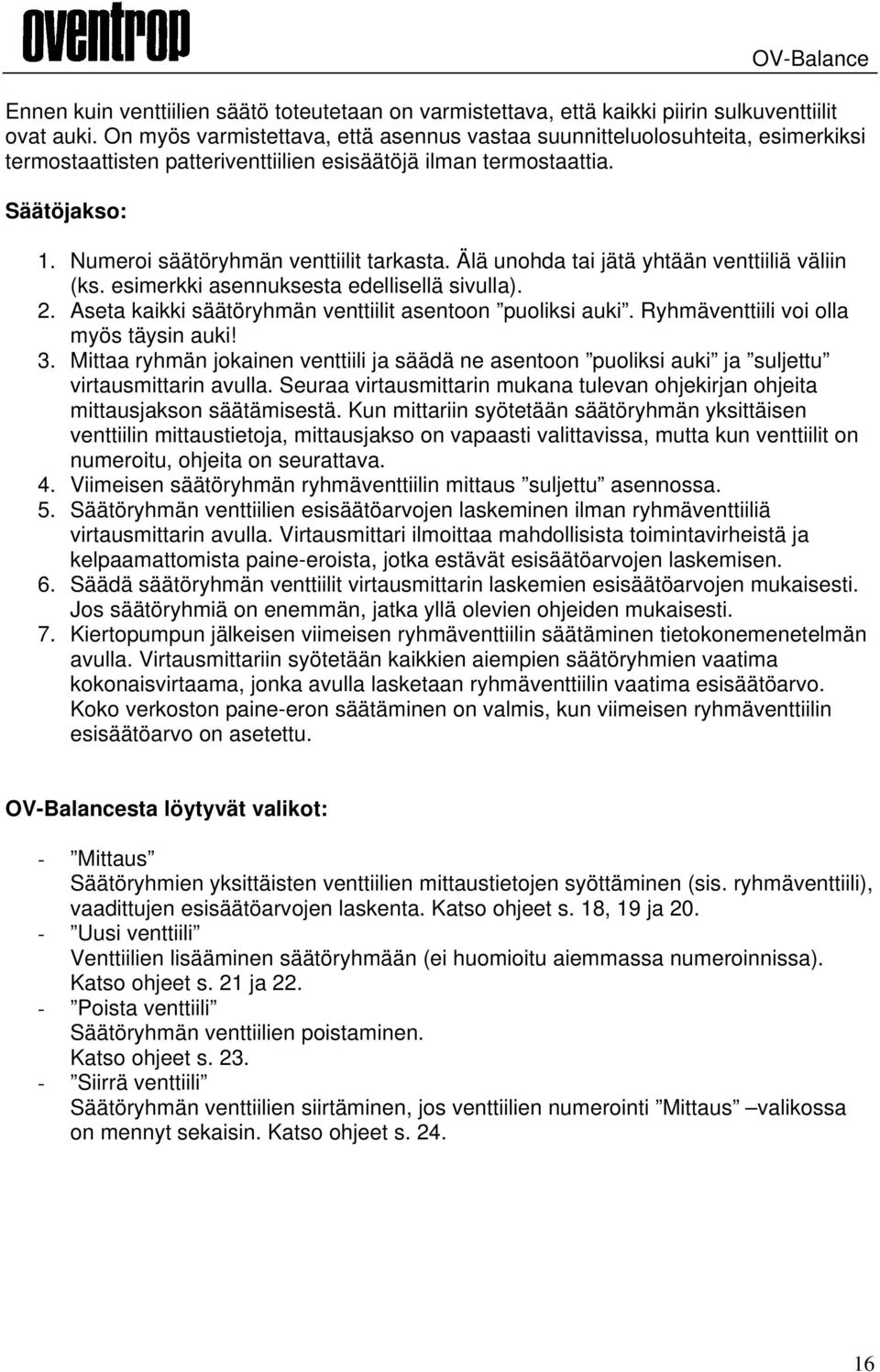 Numeroi säätöryhmän venttiilit tarkasta. Älä unohda tai jätä yhtään venttiiliä väliin (ks. esimerkki asennuksesta edellisellä sivulla). 2. Aseta kaikki säätöryhmän venttiilit asentoon puoliksi auki.