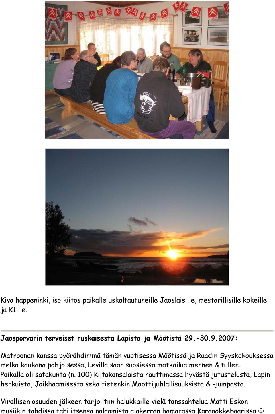 2007: Matroonan kanssa pyörähdimmä tämän vuotisessa Möötissä ja Raadin Syyskokouksessa melko kaukana pohjoisessa, Levillä sään suosiessa matkailua mennen & tullen.