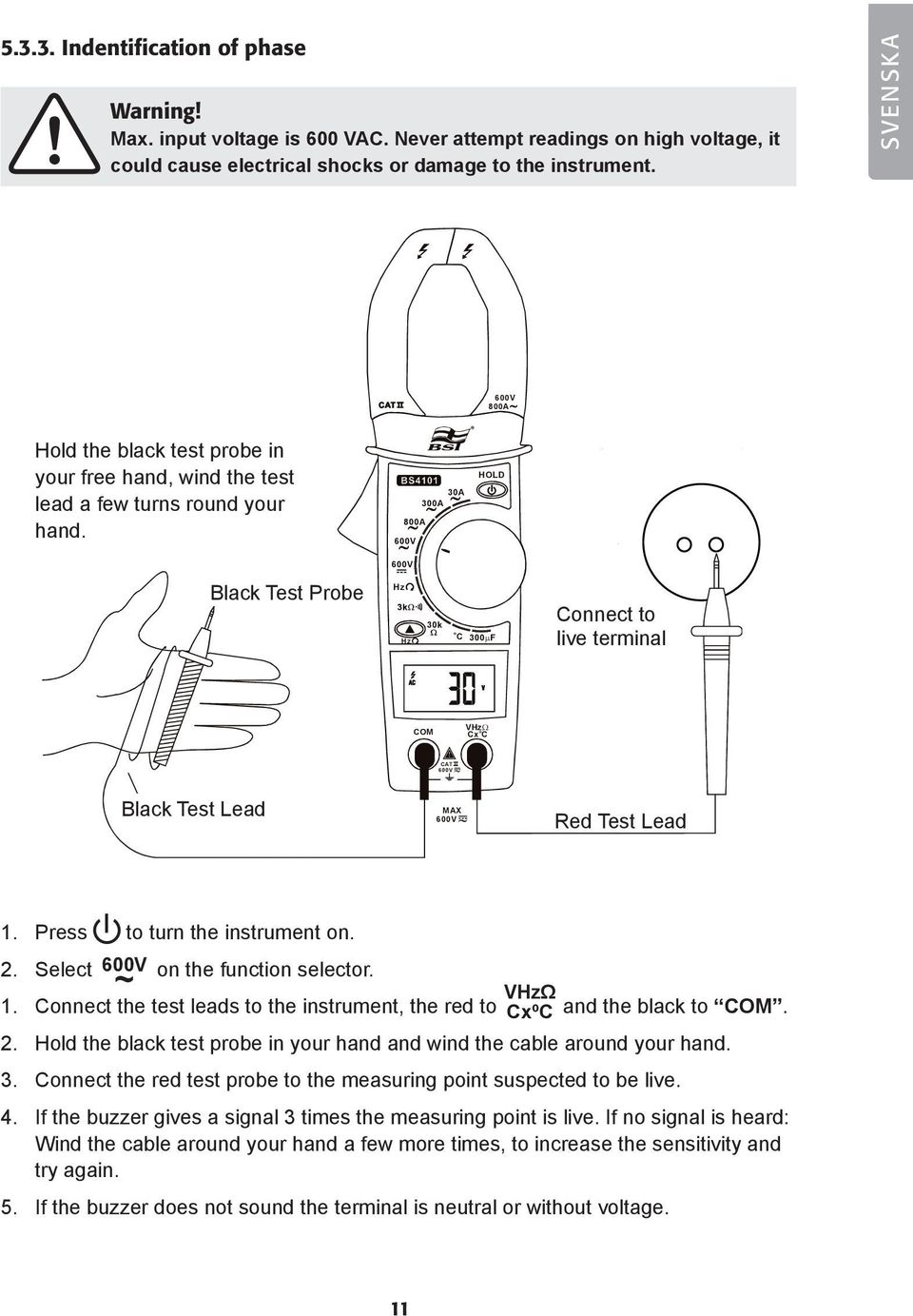 Press to turn the instrument on. 2. Select on the function selector. ~ 1. onnect the test leads to the instrument, the red to VΩ xº and the black to. 2. Hold the black test probe in your hand and wind the cable around your hand.