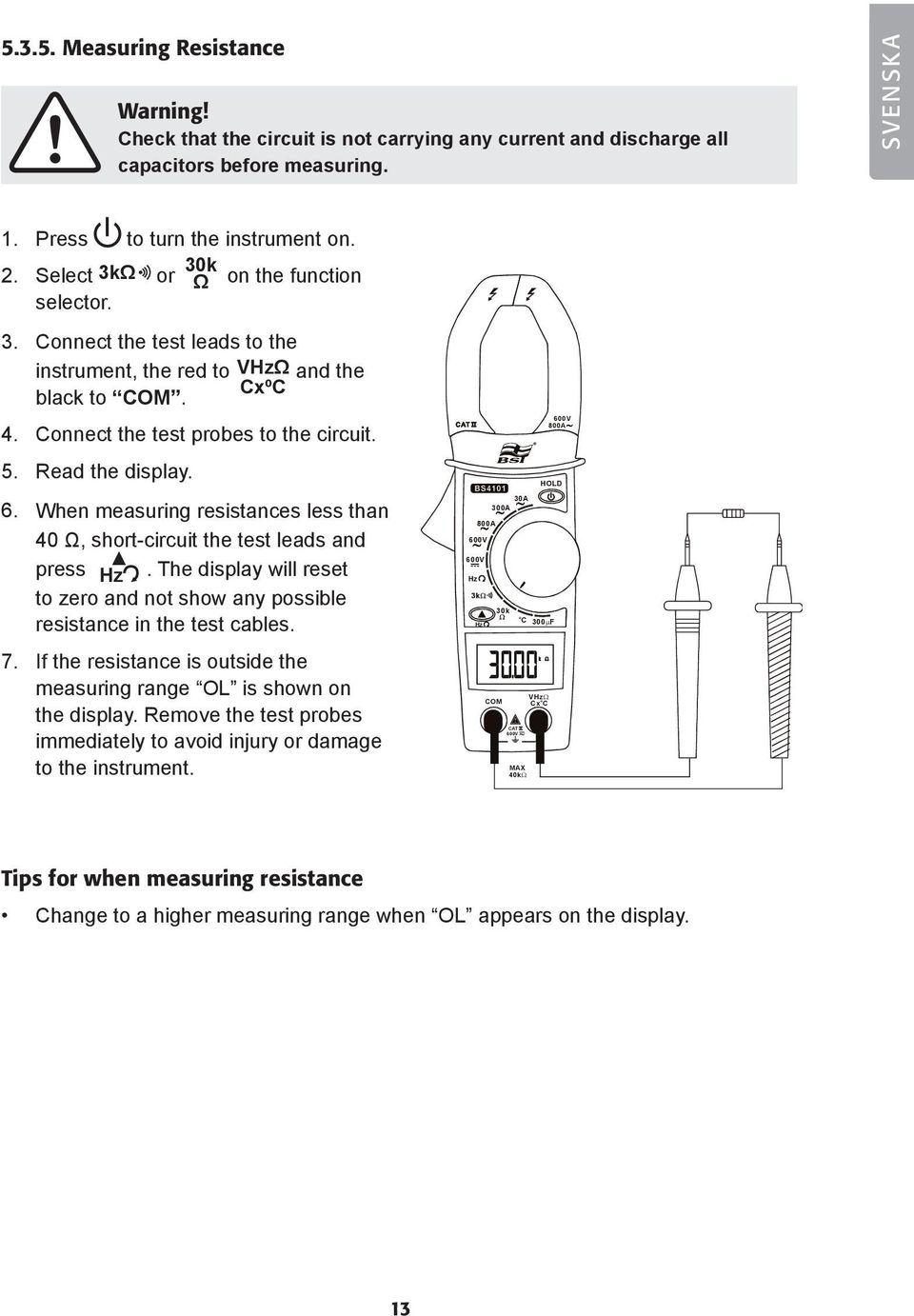 When measuring resistances less than 40 Ω, short-circuit the test leads and press. The display will reset to zero and not show any possible resistance in the test cables. 7.