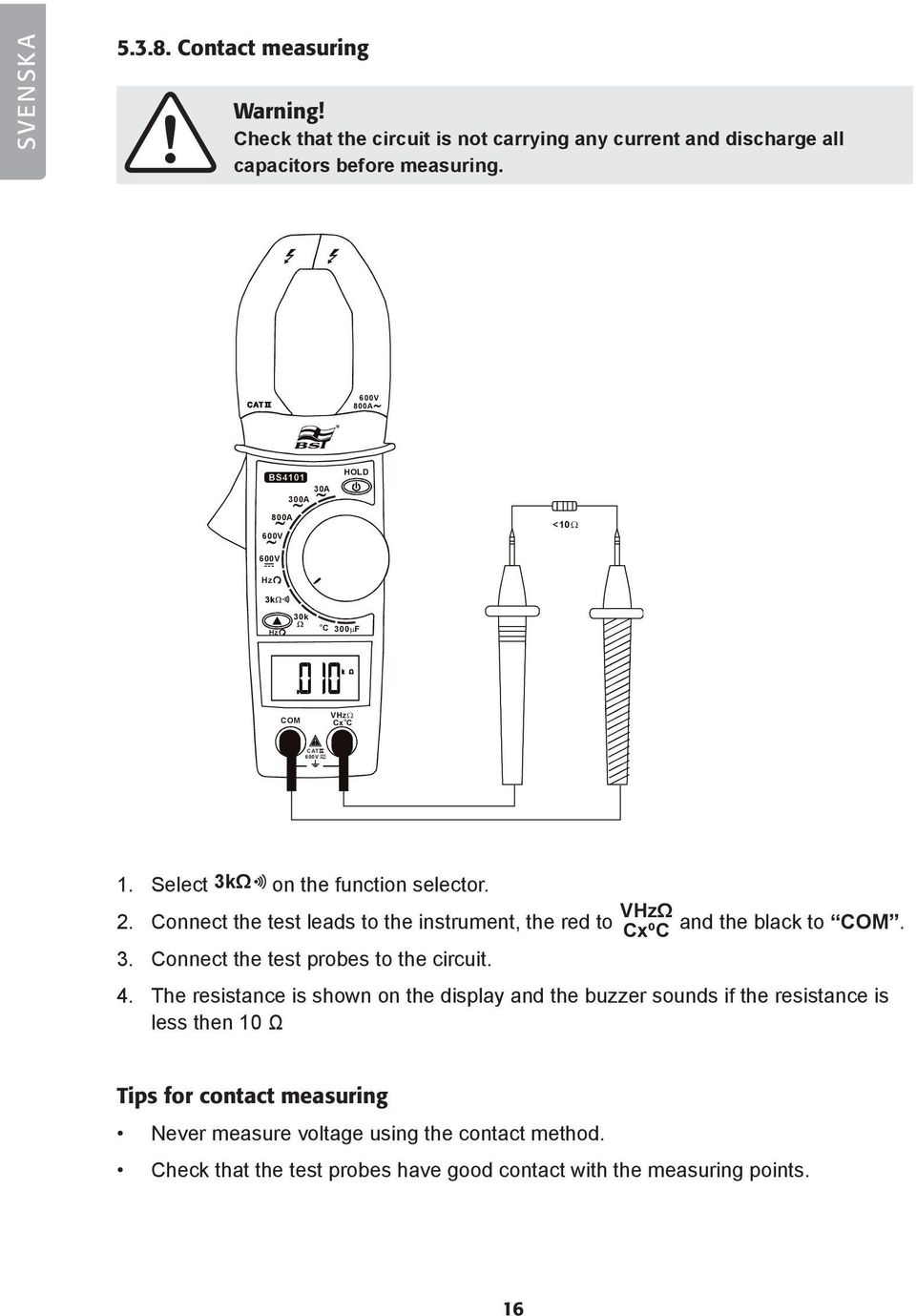 4. The resistance is shown on the display and the buzzer sounds if the resistance is less then 10 Ω Tips for contact measuring Never measure