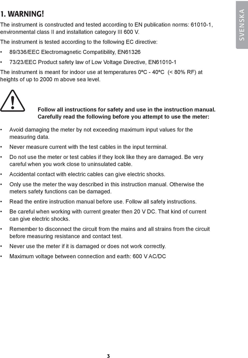 meant for indoor use at temperatures 0º - 40º (< 80% R) at heights of up to 2000 m above sea level. ollow all instructions for safety and use in the instruction manual.