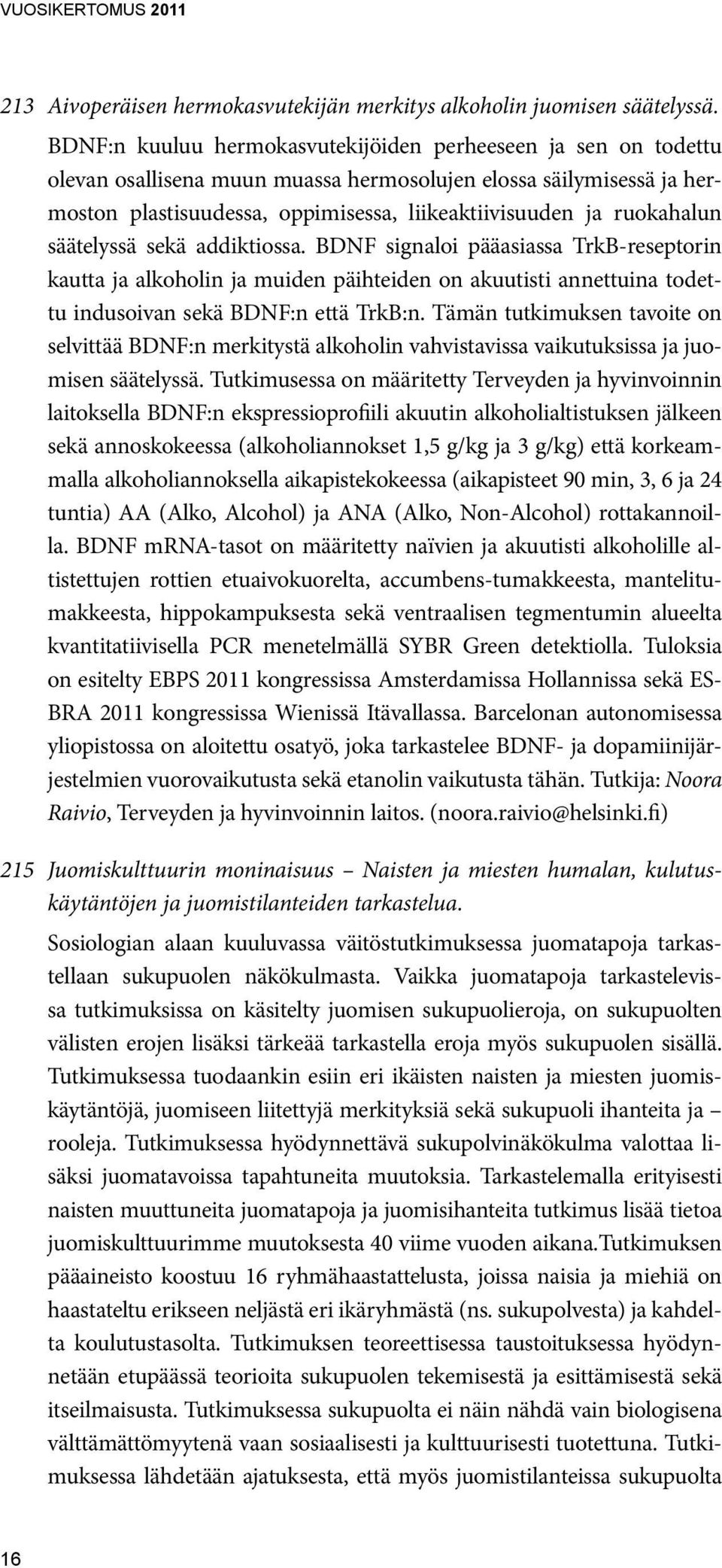 ruokahalun säätelyssä sekä addiktiossa. BDNF signaloi pääasiassa TrkB-reseptorin kautta ja alkoholin ja muiden päihteiden on akuutisti annettuina todettu indusoivan sekä BDNF:n että TrkB:n.