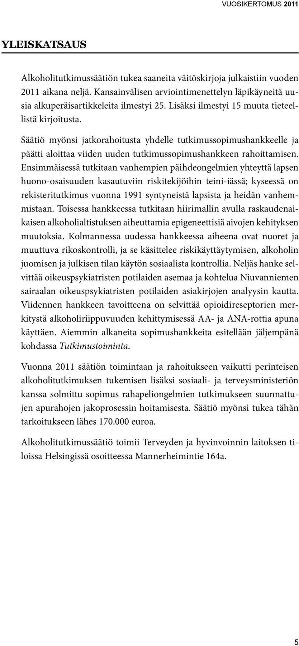 Ensimmäisessä tutkitaan vanhempien päihdeongelmien yhteyttä lapsen huono-osaisuuden kasautuviin riskitekijöihin teini-iässä; kyseessä on rekisteritutkimus vuonna 1991 syntyneistä lapsista ja heidän