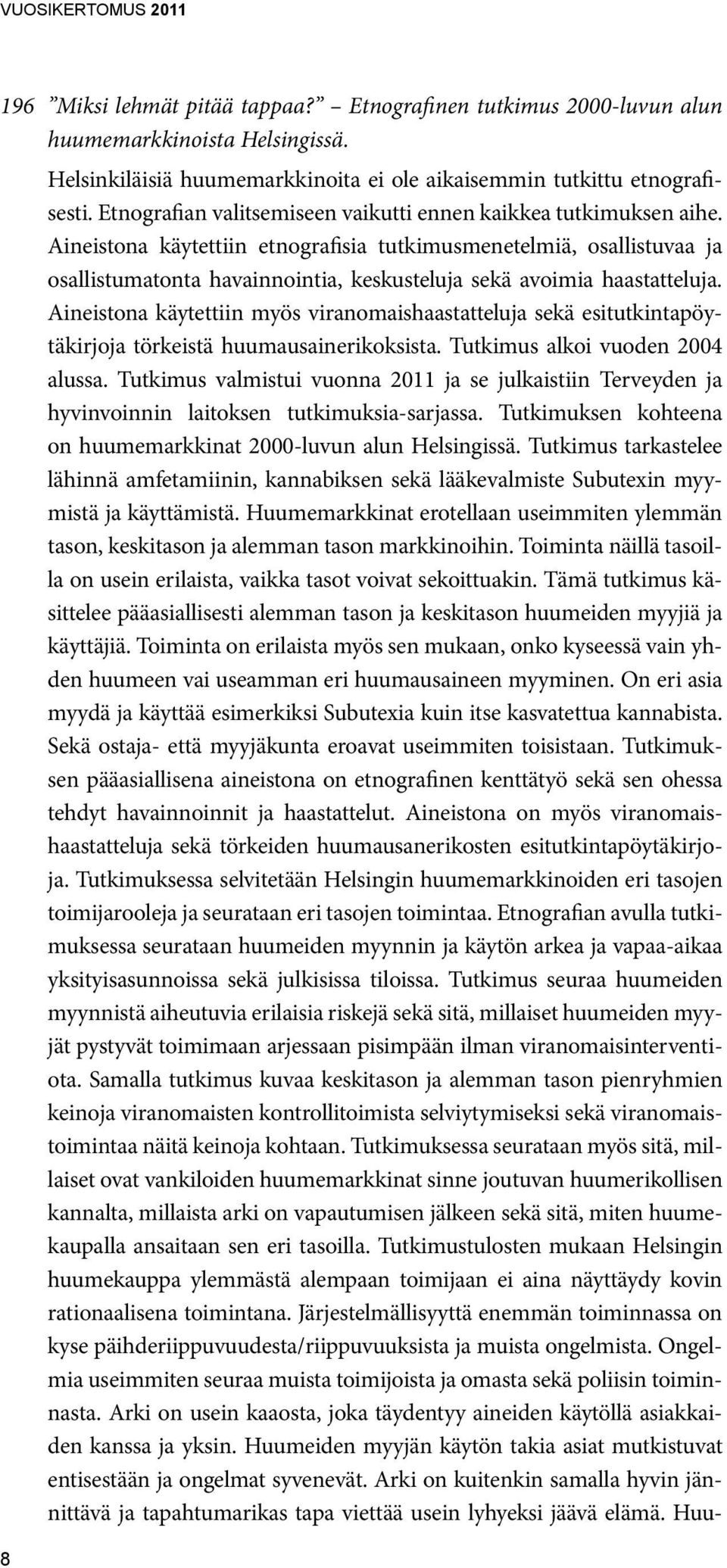 Aineistona käytettiin etnografisia tutkimusmenetelmiä, osallistuvaa ja osallistumatonta havainnointia, keskusteluja sekä avoimia haastatteluja.