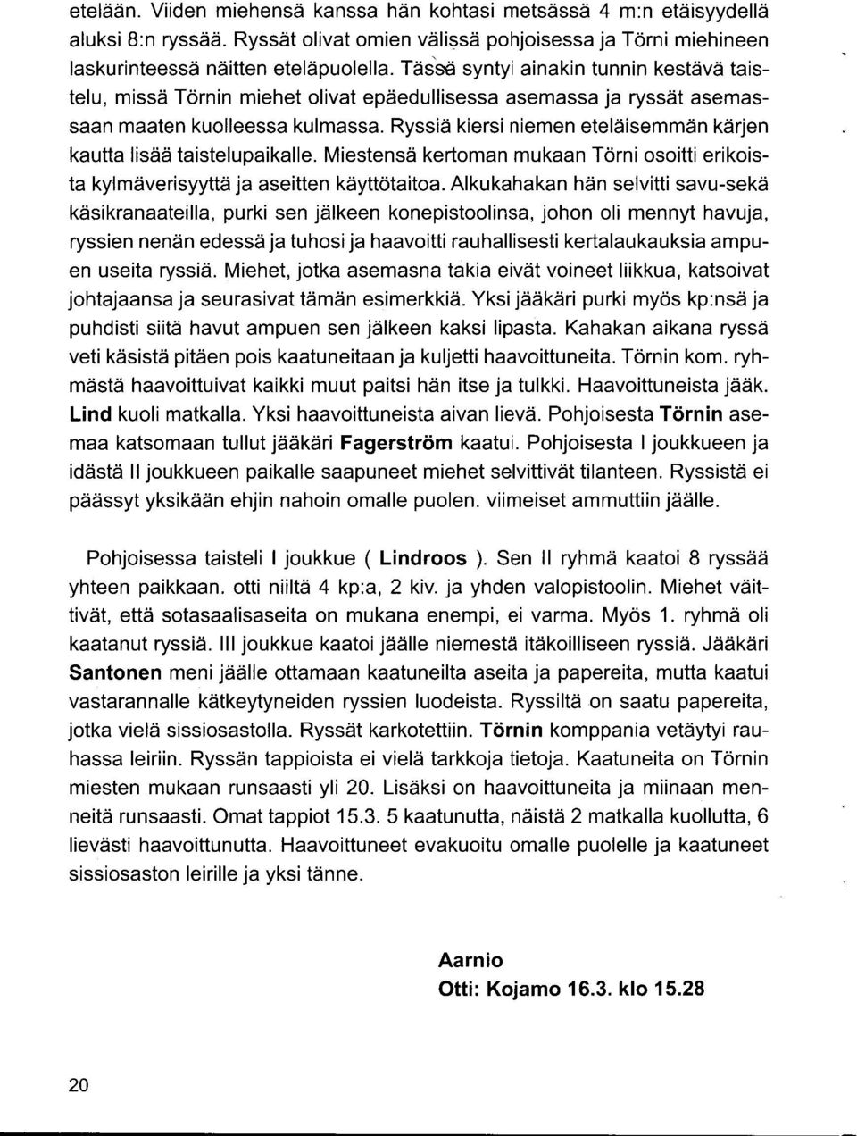 Ryssiä kiersi niemen eteläisemmän kärjen kautta lisää taistelupaikalle. Miestensä kertoman mukaan Törni osoitti erikoista kylmäverisyyttä ja aseitten käyttötaitoa.