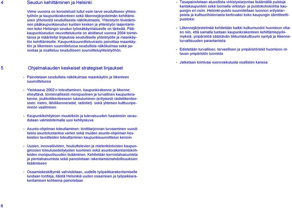 Pääkaupunkiseudun neuvottelukunta on aloittanut vuonna 2004 toimintansa ja määritellyt linjauksia seudulliselle yhteistyölle ja maankäytön kehittämiselle.