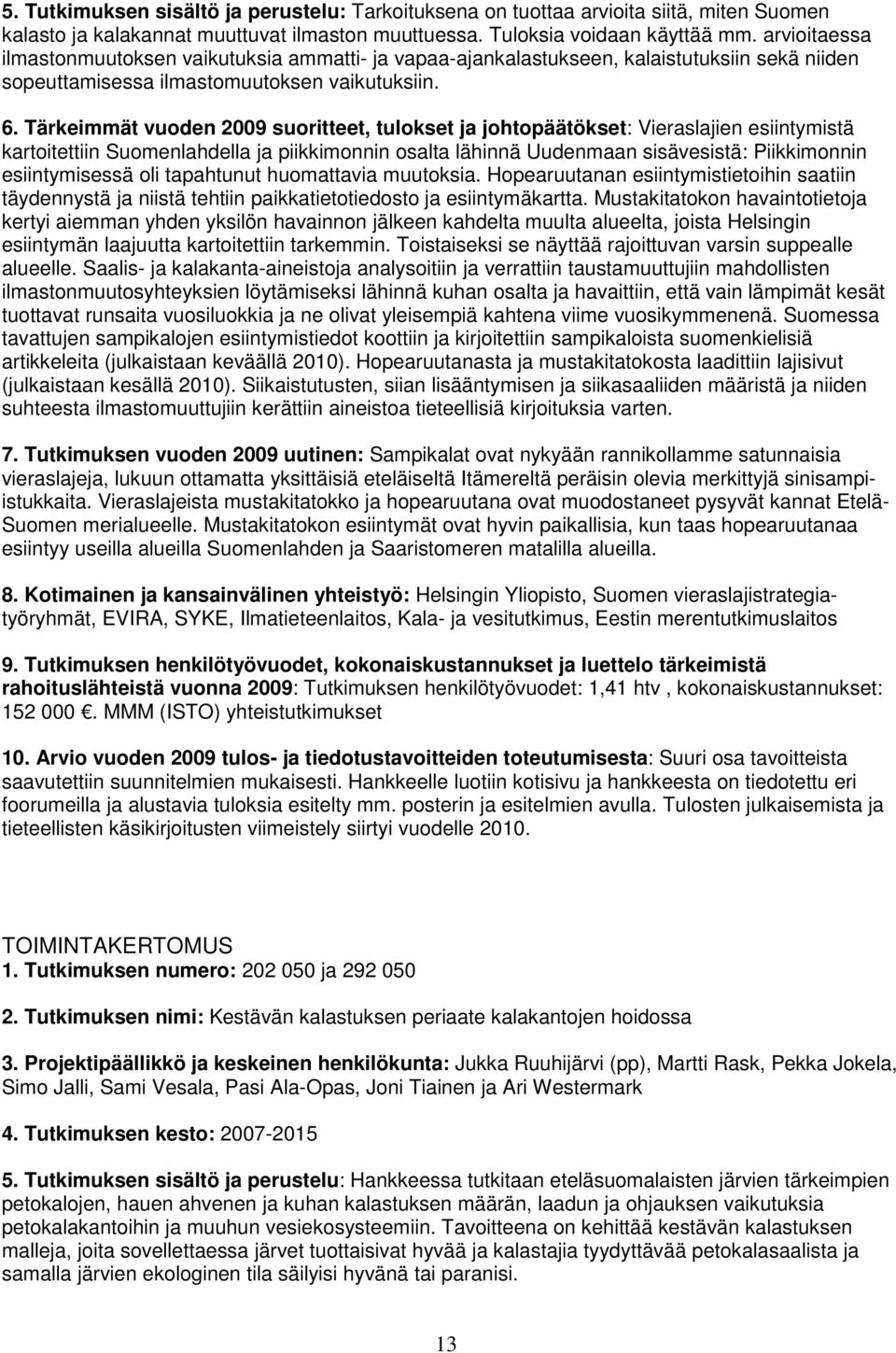 Tärkeimmät vuoden 2009 suoritteet, tulokset ja johtopäätökset: Vieraslajien esiintymistä kartoitettiin Suomenlahdella ja piikkimonnin osalta lähinnä Uudenmaan sisävesistä: Piikkimonnin esiintymisessä