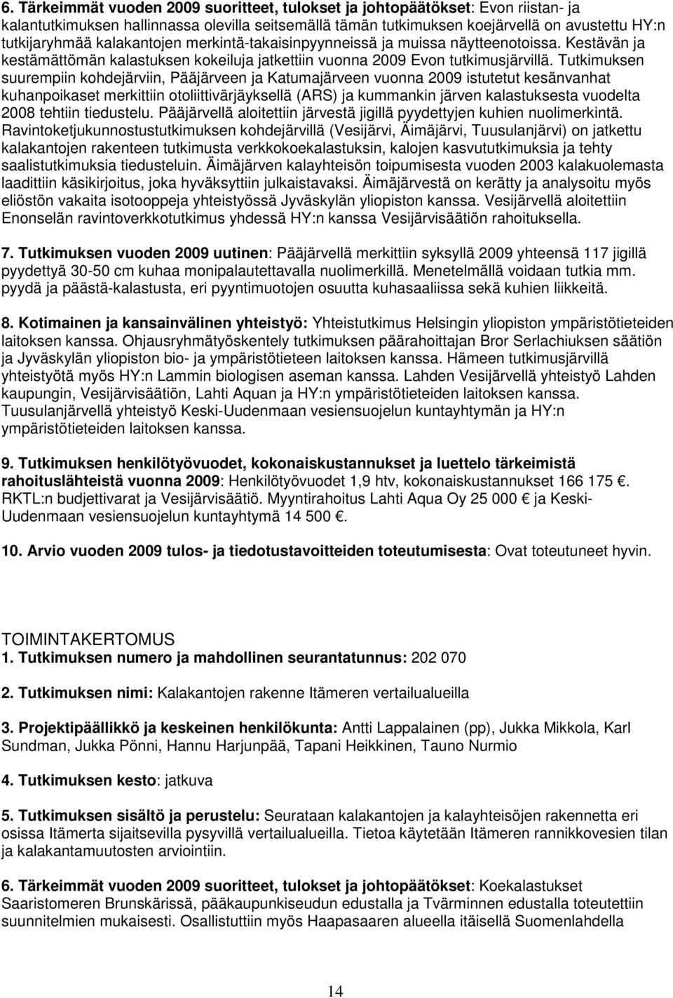 Tutkimuksen suurempiin kohdejärviin, Pääjärveen ja Katumajärveen vuonna 2009 istutetut kesänvanhat kuhanpoikaset merkittiin otoliittivärjäyksellä (ARS) ja kummankin järven kalastuksesta vuodelta 2008