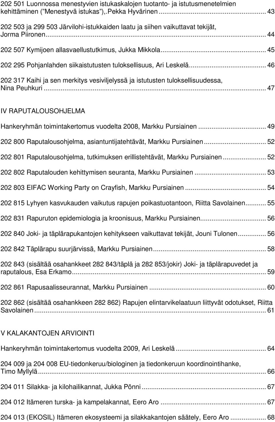 .. 45 202 295 Pohjanlahden siikaistutusten tuloksellisuus, Ari Leskelä... 46 202 317 Kaihi ja sen merkitys vesiviljelyssä ja istutusten tuloksellisuudessa, Nina Peuhkuri.