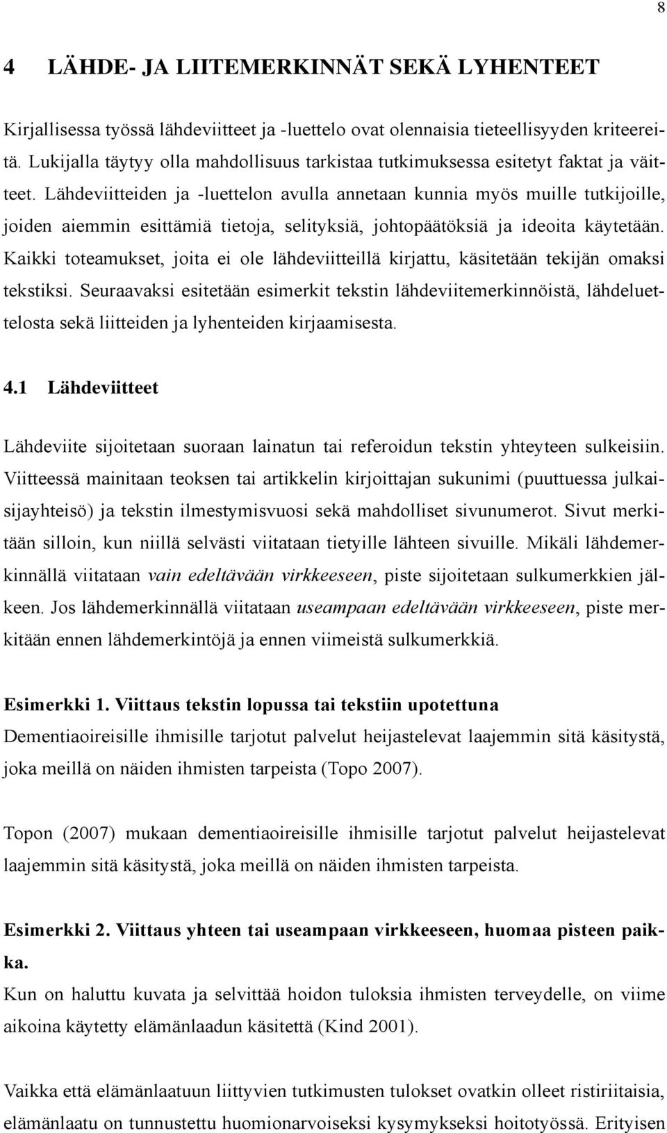 Lähdeviitteiden ja -luettelon avulla annetaan kunnia myös muille tutkijoille, joiden aiemmin esittämiä tietoja, selityksiä, johtopäätöksiä ja ideoita käytetään.