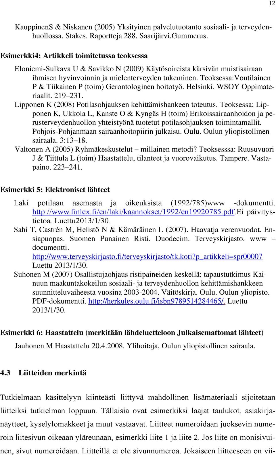 Teoksessa:Voutilainen P & Tiikainen P (toim) Gerontologinen hoitotyö. Helsinki. WSOY Oppimateriaalit. 219 231. Lipponen K (2008) Potilasohjauksen kehittämishankeen toteutus.