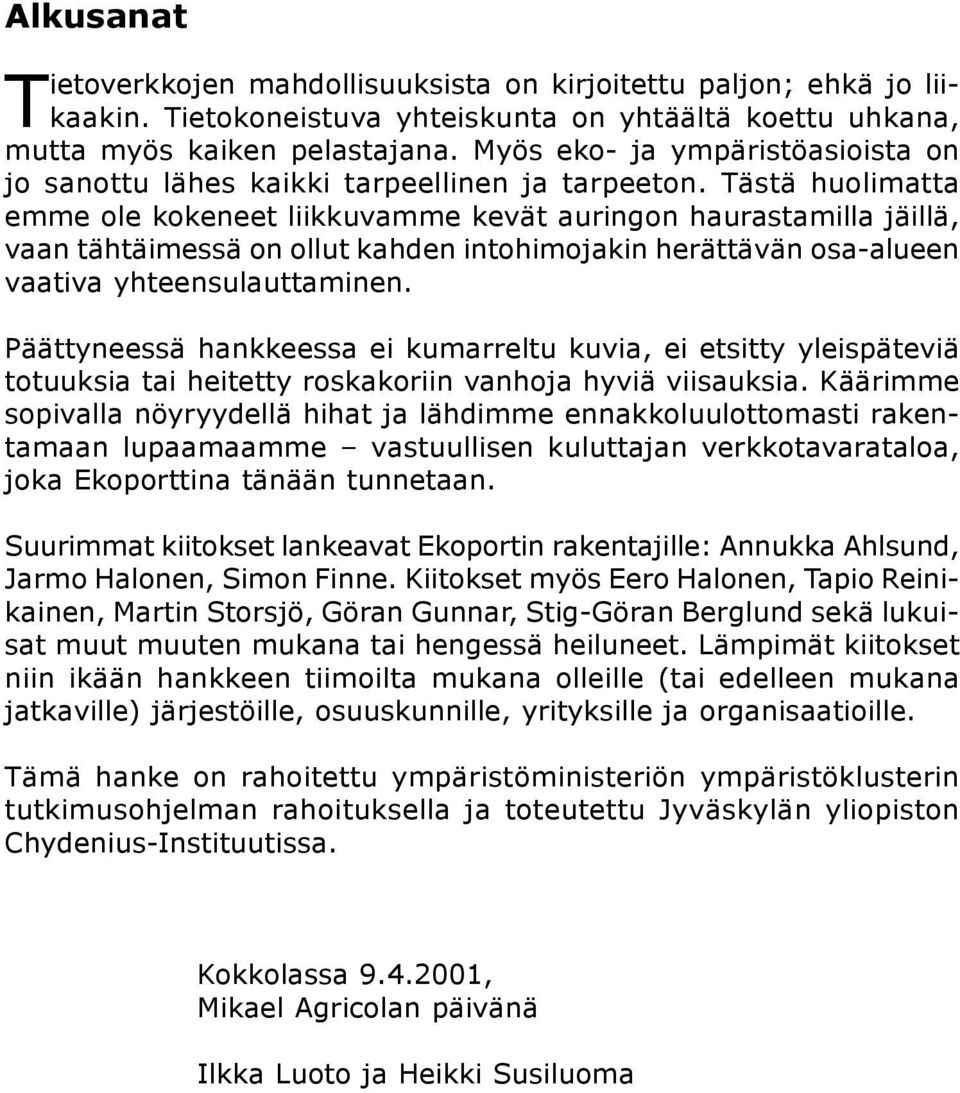 Tästä huolimatta emme ole kokeneet liikkuvamme kevät auringon haurastamilla jäillä, vaan tähtäimessä on ollut kahden intohimojakin herättävän osa-alueen vaativa yhteensulauttaminen.