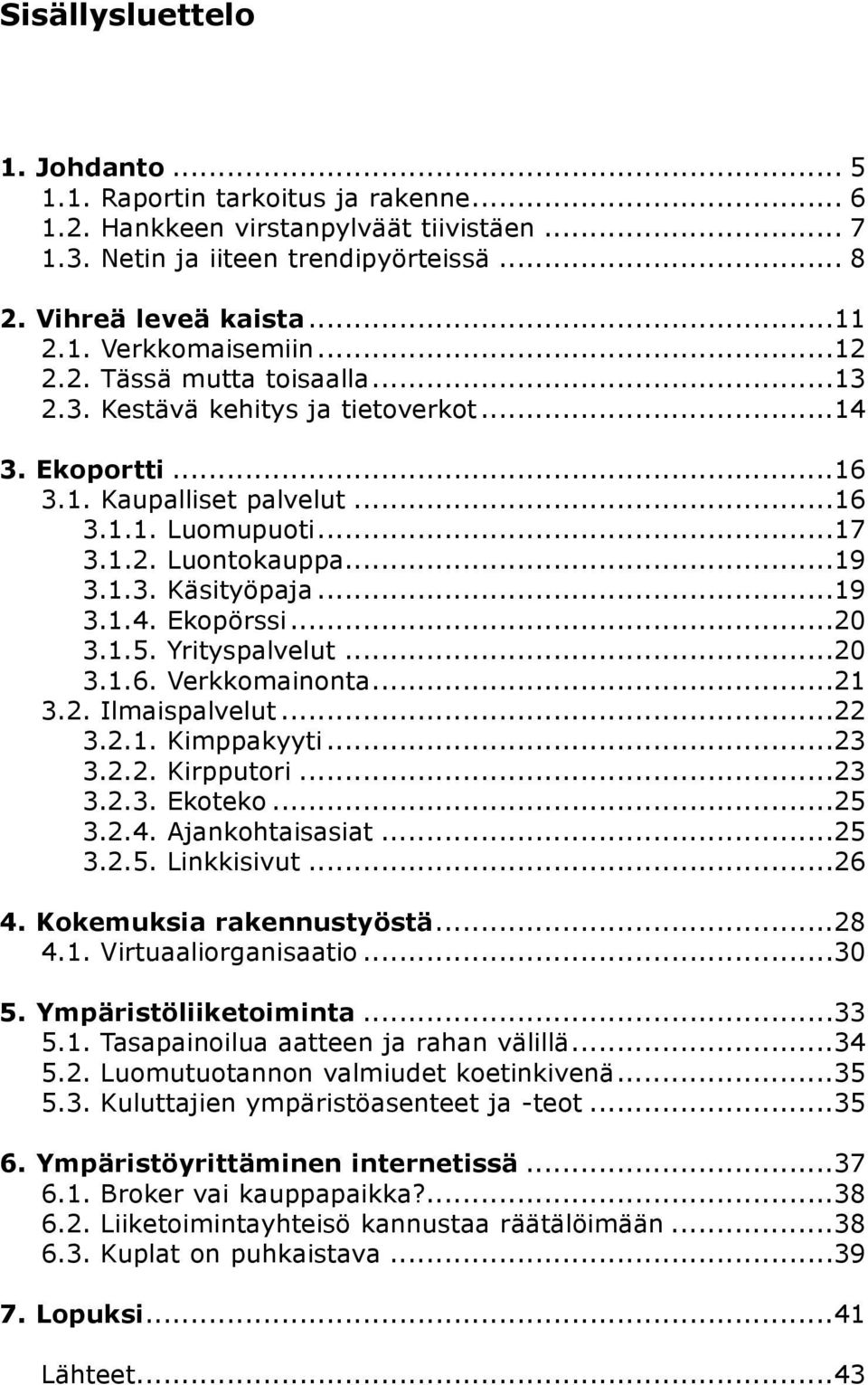 ..20 3.1.5. Yrityspalvelut...20 3.1.6. Verkkomainonta...21 3.2. Ilmaispalvelut...22 3.2.1. Kimppakyyti...23 3.2.2. Kirpputori...23 3.2.3. Ekoteko...25 3.2.4. Ajankohtaisasiat...25 3.2.5. Linkkisivut.