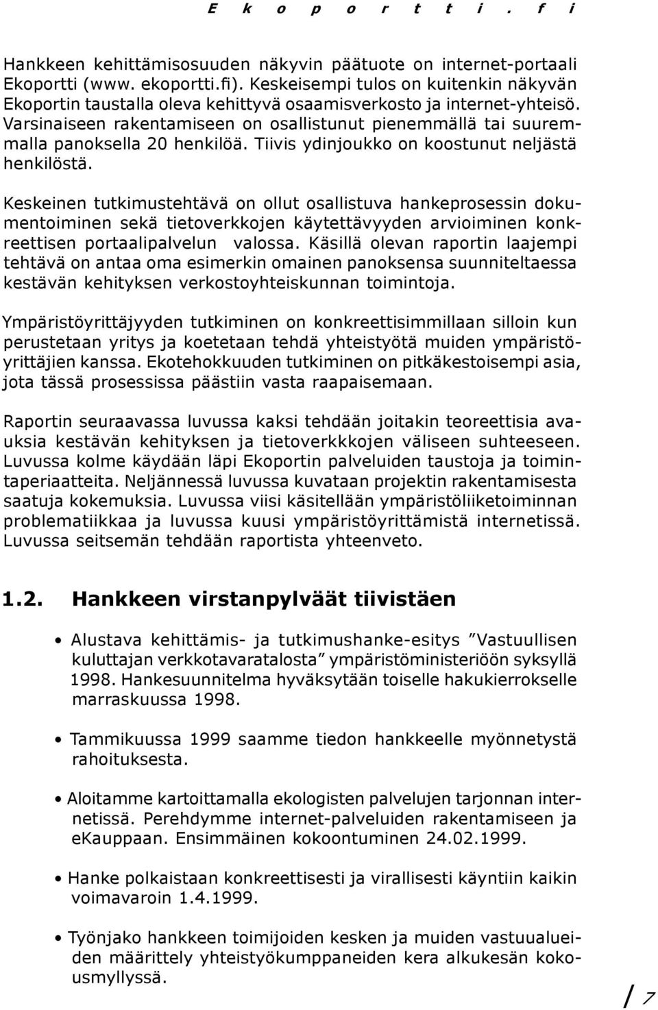 Varsinaiseen rakentamiseen on osallistunut pienemmällä tai suuremmalla panoksella 20 henkilöä. Tiivis ydinjoukko on koostunut neljästä henkilöstä.