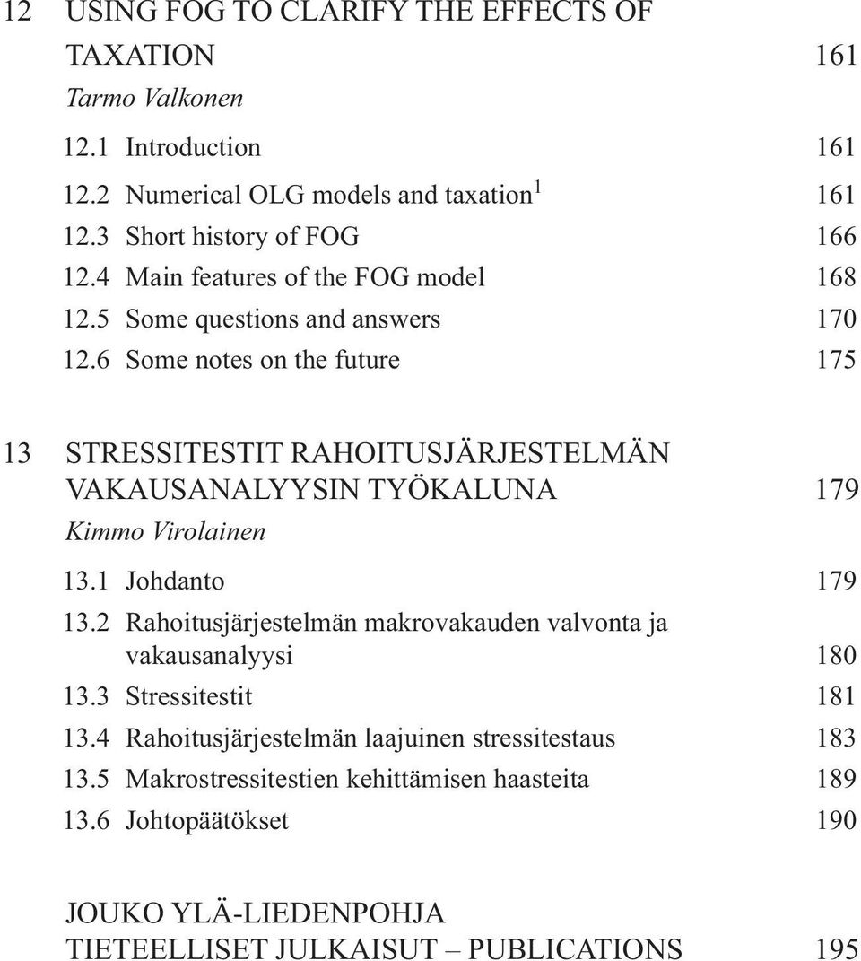 6 Some notes on the future 175 13 STRESSITESTIT RAHOITUSJÄRJESTELMÄN VAKAUSANALYYSIN TYÖKALUNA 179 Kimmo Virolainen 13.1 Johdanto 179 13.