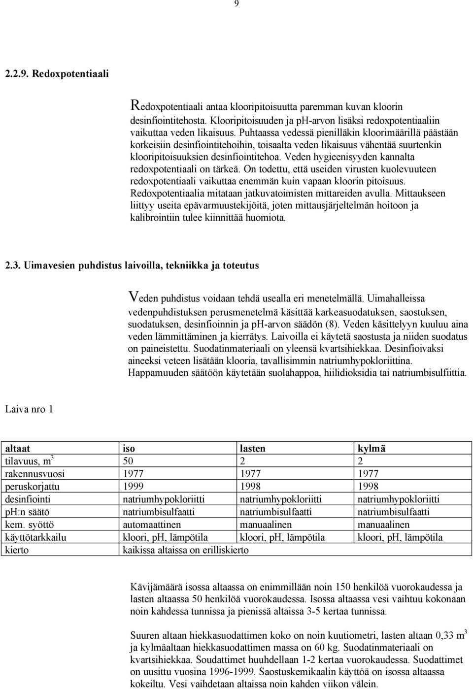 Veden hygieenisyyden kannalta redoxpotentiaali on tärkeä. On todettu, että useiden virusten kuolevuuteen redoxpotentiaali vaikuttaa enemmän kuin vapaan kloorin pitoisuus.