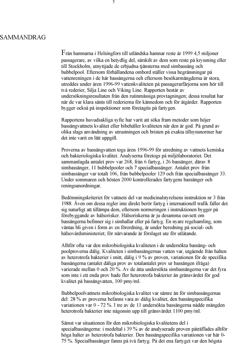 Eftersom förhållandena ombord ställer vissa begränsningar på vattenreningen i de här bassängerna och eftersom besökarmängderna är stora, utreddes under åren 1996-99 vattenkvaliteten på