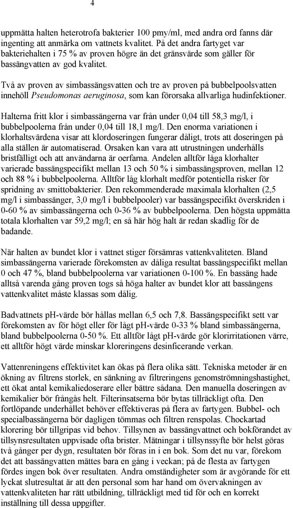 Två av proven av simbassängsvatten och tre av proven på bubbelpoolsvatten innehöll Pseudomonas aeruginosa, som kan förorsaka allvarliga hudinfektioner.