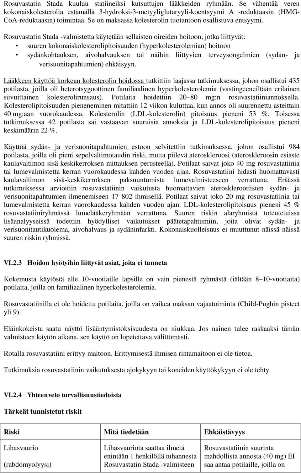 Rosuvastatin Stada -valmistetta käytetään sellaisten oireiden hoitoon, jotka liittyvät: suuren kokonaiskolesterolipitoisuuden (hyperkolesterolemian) hoitoon sydänkohtauksen, aivohalvauksen tai näihin