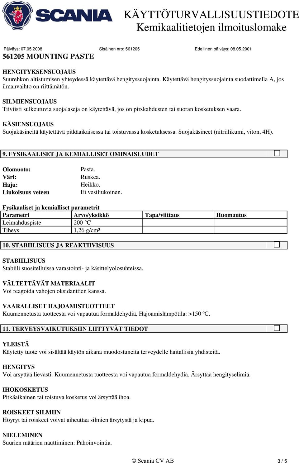 KÄSIENSUOJAUS Suojakäsineitä käytettävä pitkäaikaisessa tai toistuvassa kosketuksessa. Suojakäsineet (nitriilikumi, viton, 4H). 9.