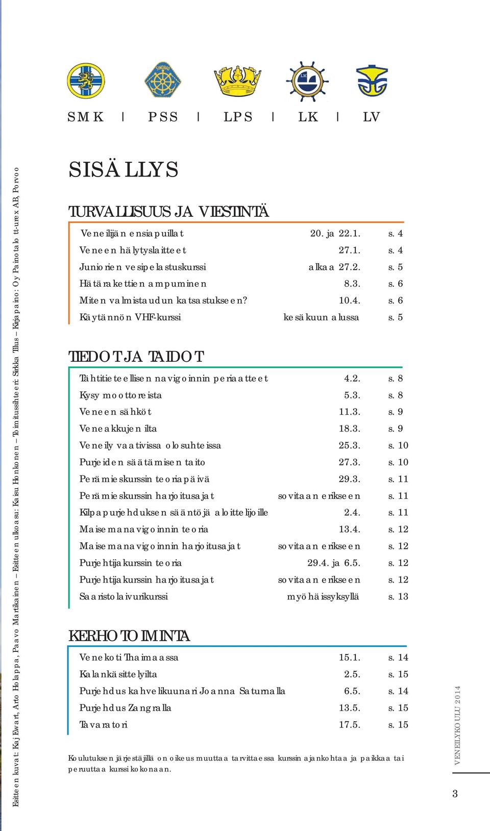 10.4. s. 6 Käytännön VHF-kurssi kesäkuun alussa s. 5 TIEDOT JA TAIDOT Tähtitieteellisen navigoinnin periaatteet 4.2. s. 8 Kysy moottoreista 5.3. s. 8 Veneen sähköt 11.3. s. 9 Veneakkujen ilta 18.3. s. 9 Veneily vaativissa olosuhteissa 25.
