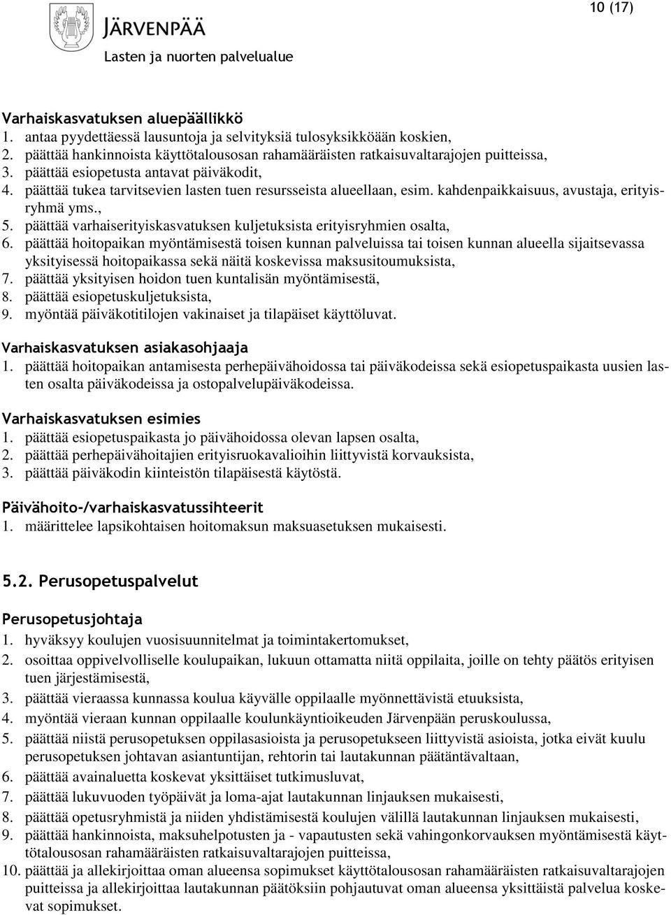 päättää tukea tarvitsevien lasten tuen resursseista alueellaan, esim. kahdenpaikkaisuus, avustaja, erityisryhmä yms., 5. päättää varhaiserityiskasvatuksen kuljetuksista erityisryhmien osalta, 6.