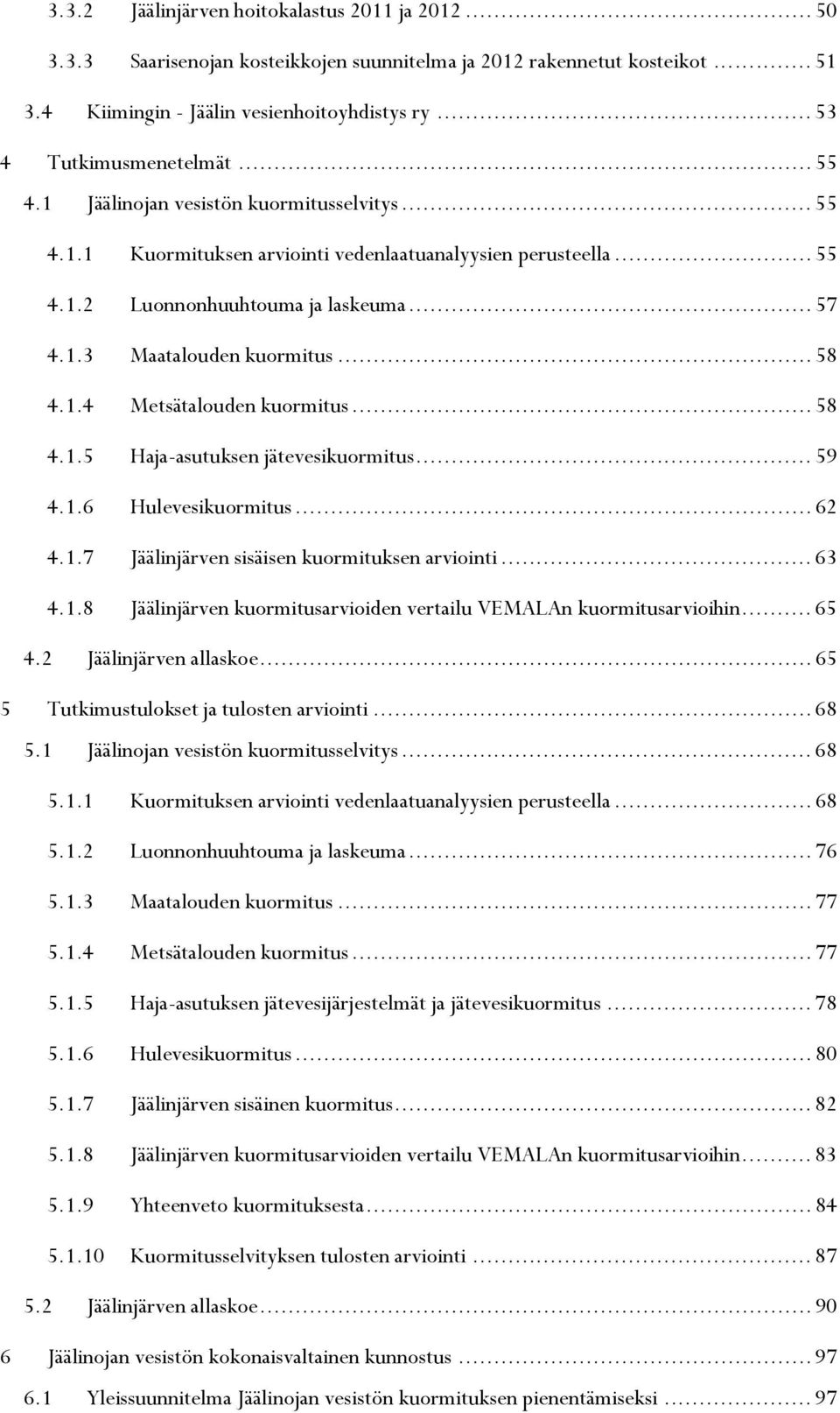 .. 58 4.1.4 Metsätalouden kuormitus... 58 4.1.5 Haja-asutuksen jätevesikuormitus... 59 4.1.6 Hulevesikuormitus... 62 4.1.7 Jäälinjärven sisäisen kuormituksen arviointi... 63 4.1.8 Jäälinjärven kuormitusarvioiden vertailu VEMALAn kuormitusarvioihin.