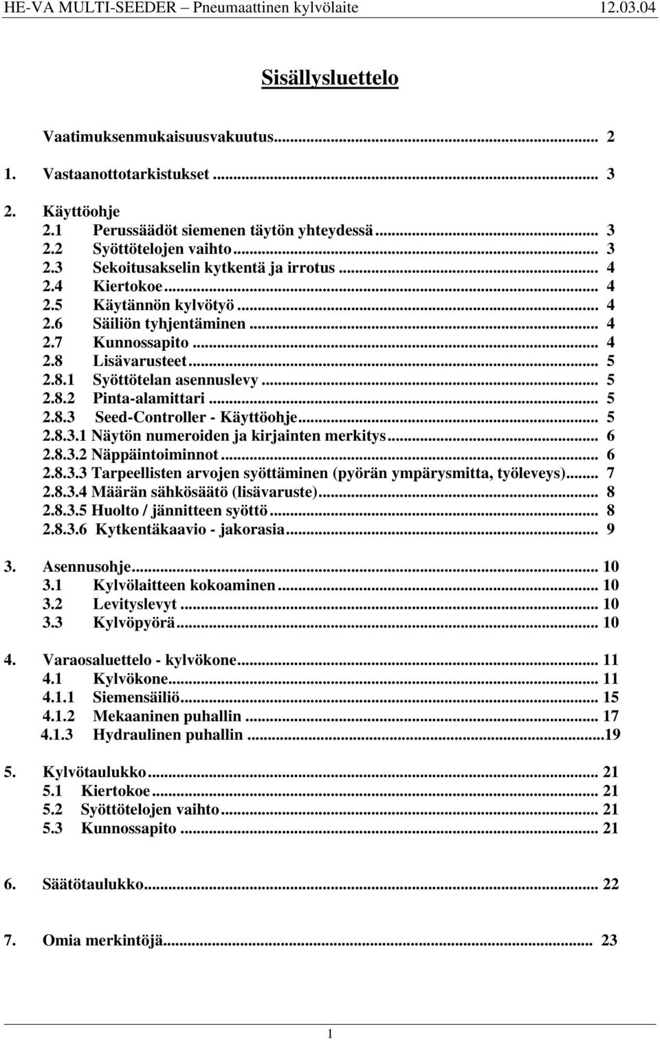 .. 5 2.8.3.1 Näytön numeroiden ja kirjainten merkitys... 6 2.8.3.2 Näppäintoiminnot... 6 2.8.3.3 Tarpeellisten arvojen syöttäminen (pyörän ympärysmitta, työleveys)... 7 2.8.3.4 Määrän sähkösäätö (lisävaruste).