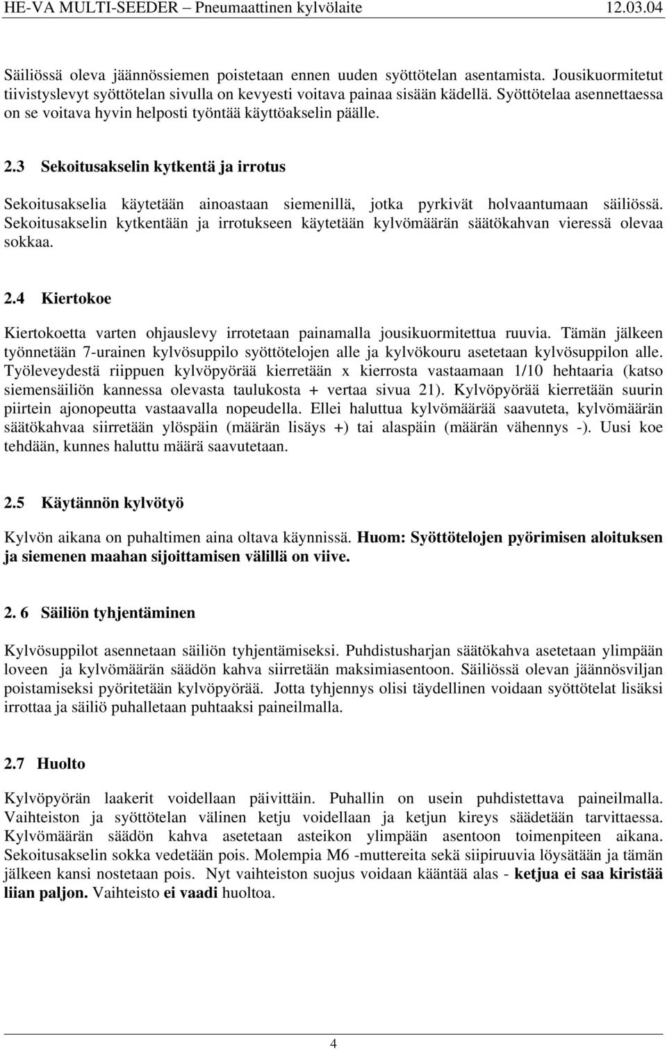 3 Sekoitusakselin kytkentä ja irrotus Sekoitusakselia käytetään ainoastaan siemenillä, jotka pyrkivät holvaantumaan säiliössä.