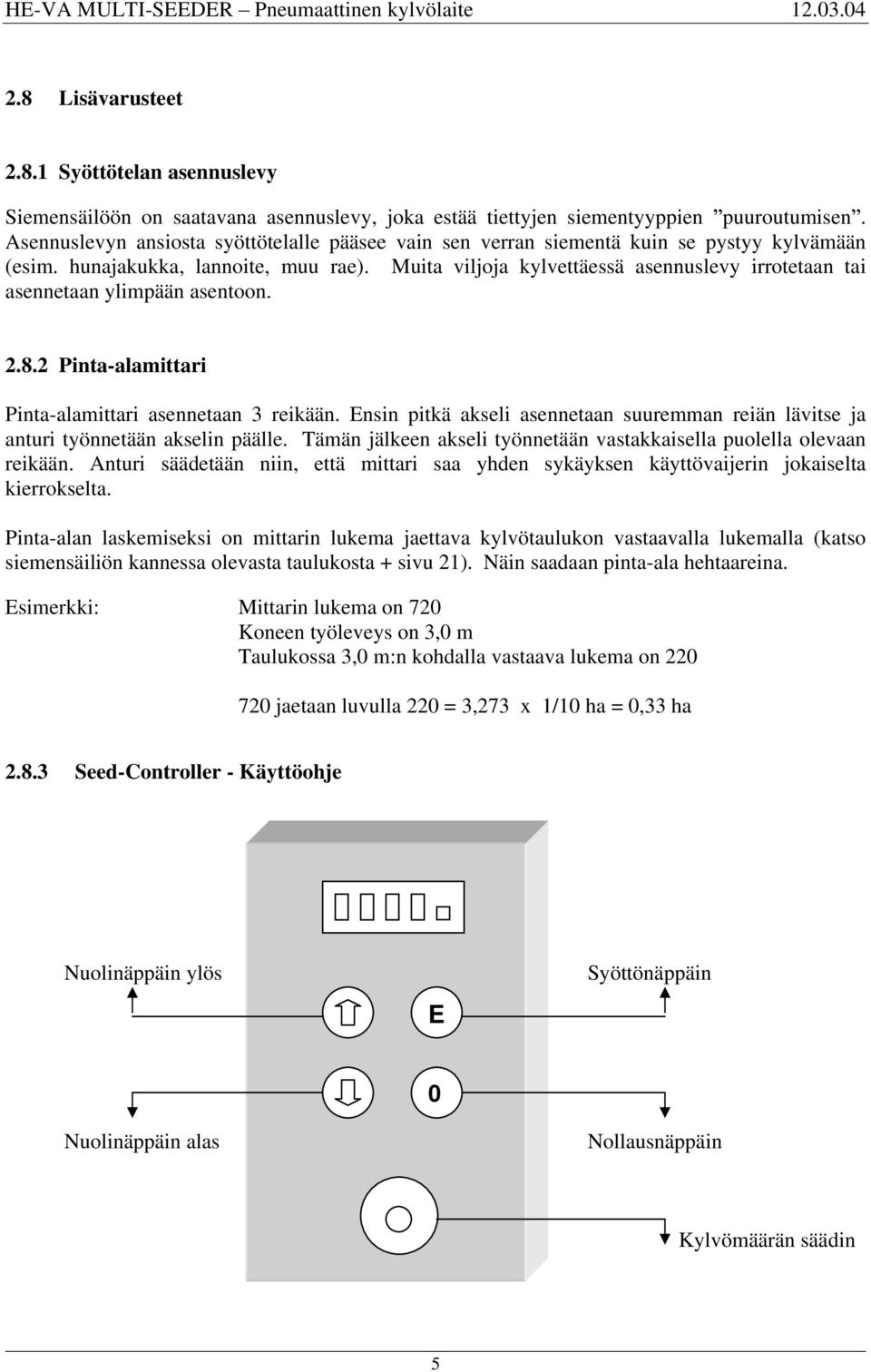 Muita viljoja kylvettäessä asennuslevy irrotetaan tai asennetaan ylimpään asentoon. 2.8.2 Pinta-alamittari Pinta-alamittari asennetaan 3 reikään.