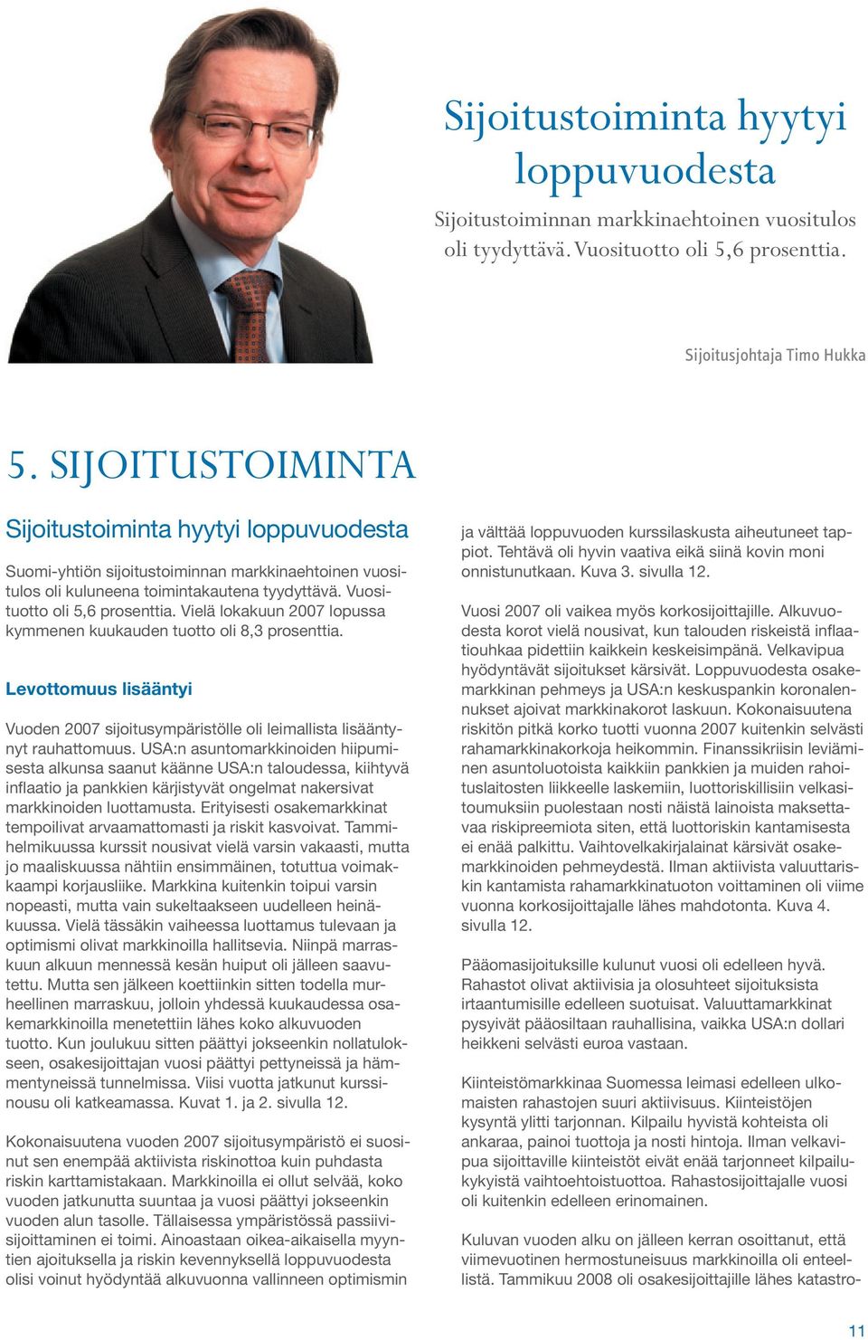 Vielä lokakuun 2007 lopussa kymmenen kuukauden tuotto oli 8,3 prosenttia. Levottomuus lisääntyi Vuoden 2007 sijoitusympäristölle oli leimallista lisääntynyt rauhattomuus.