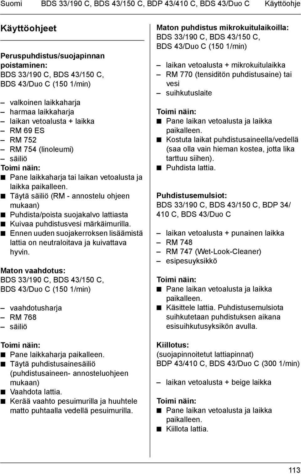 Täytä säiliö (RM - annostelu ohjeen mukaan) Puhdista/poista suojakalvo lattiasta Kuivaa puhdistusvesi märkäimurilla. Ennen uuden suojakerroksen lisäämistä lattia on neutraloitava ja kuivattava hyvin.