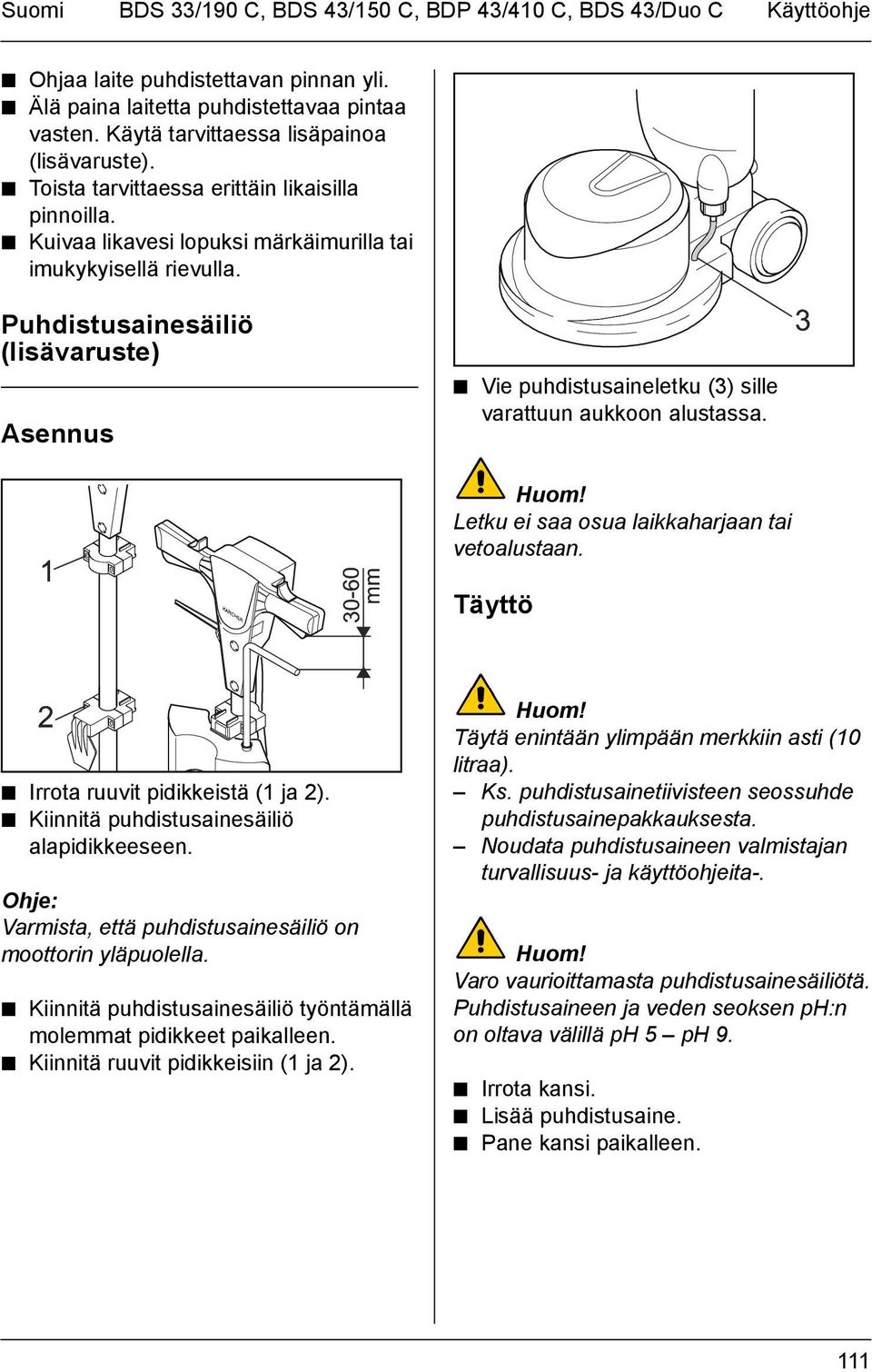 Puhdistusainesäiliö (lisävaruste) Asennus Vie puhdistusaineletku (3) sille varattuun aukkoon alustassa. Huom! Letku ei saa osua laikkaharjaan tai vetoalustaan.