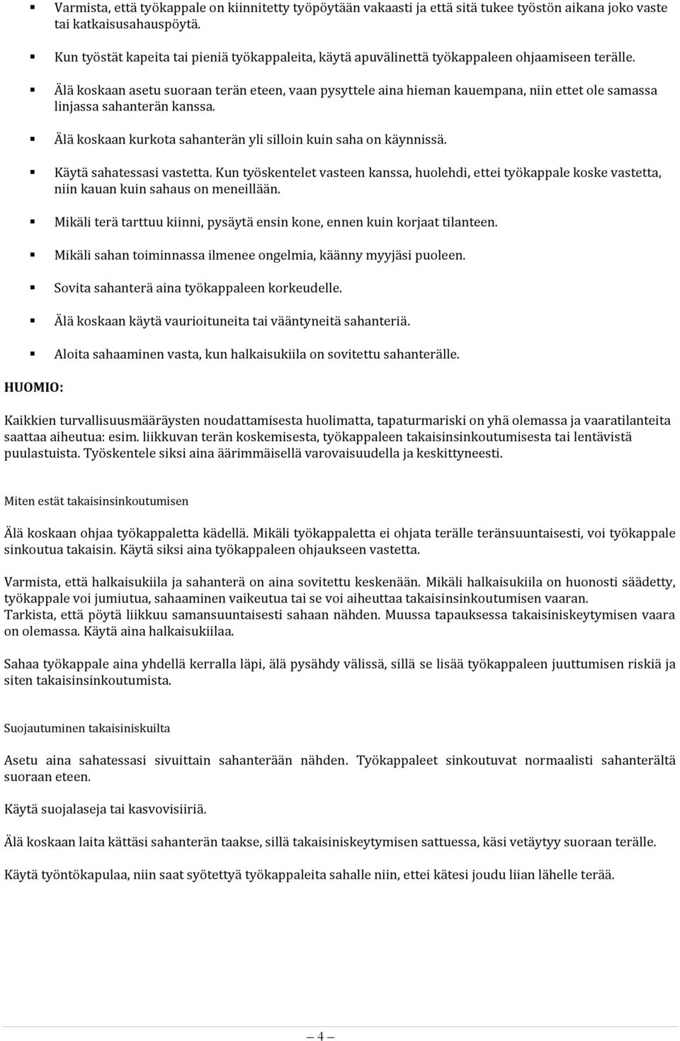 Älä koskaan asetu suoraan terän eteen, vaan pysyttele aina hieman kauempana, niin ettet ole samassa linjassa sahanterän kanssa. Älä koskaan kurkota sahanterän yli silloin kuin saha on käynnissä.